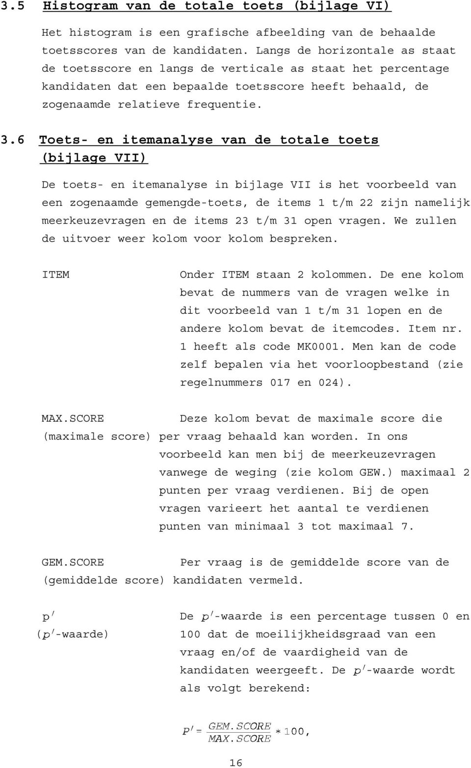 6 Toets- en itemanalyse van de totale toets (bijlage VII) De toets- en itemanalyse in bijlage VII is het voorbeeld van een zogenaamde gemengde-toets, de items 1 t/m 22 zijn namelijk meerkeuzevragen