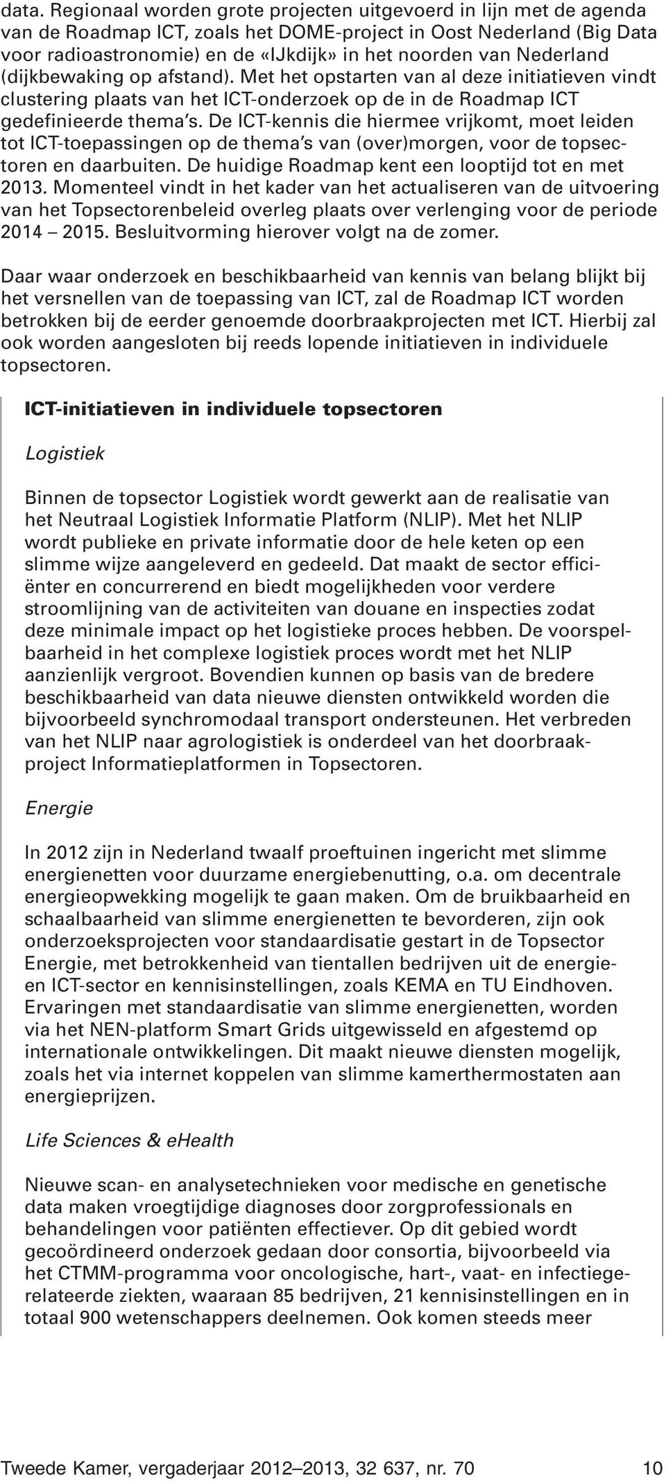 De ICT-kennis die hiermee vrijkomt, moet leiden tot ICT-toepassingen op de thema s van (over)morgen, voor de topsectoren en daarbuiten. De huidige Roadmap kent een looptijd tot en met 2013.