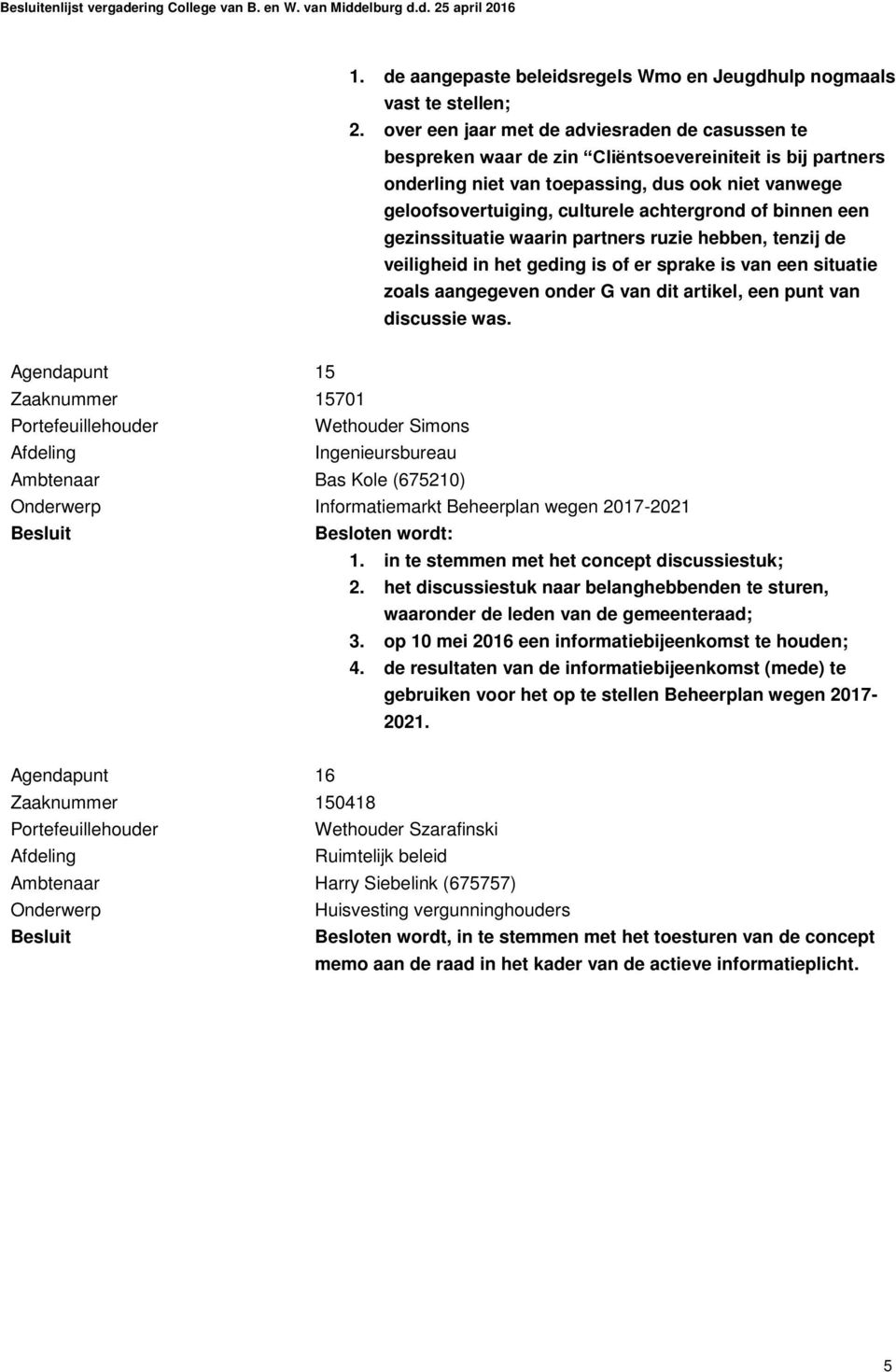 achtergrond of binnen een gezinssituatie waarin partners ruzie hebben, tenzij de veiligheid in het geding is of er sprake is van een situatie zoals aangegeven onder G van dit artikel, een punt van