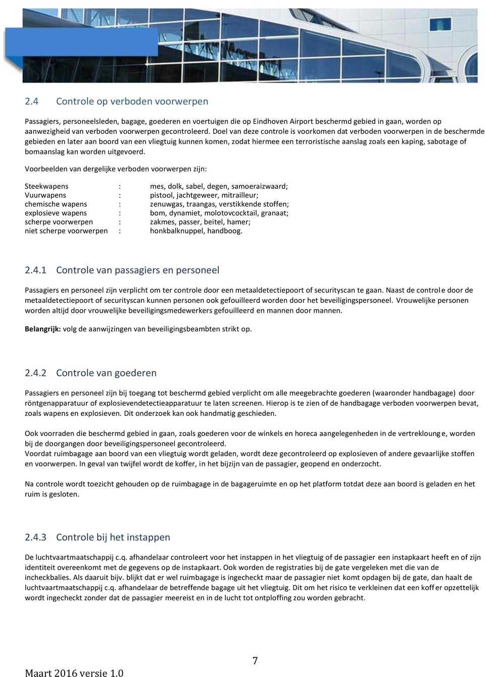 Doel van deze controle is voorkomen dat verboden voorwerpen in de beschermde gebieden en later aan boord van een vliegtuig kunnen komen, zodat hiermee een terroristische aanslag zoals een kaping,