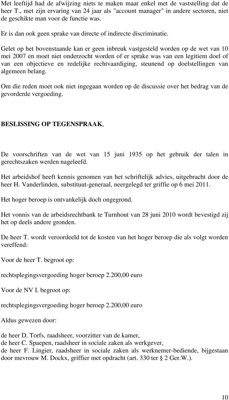 Gelet op het bovenstaande kan er geen inbreuk vastgesteld worden op de wet van 10 mei 2007 en moet niet onderzocht worden of er sprake was van een legitiem doel of van een objectieve en redelijke