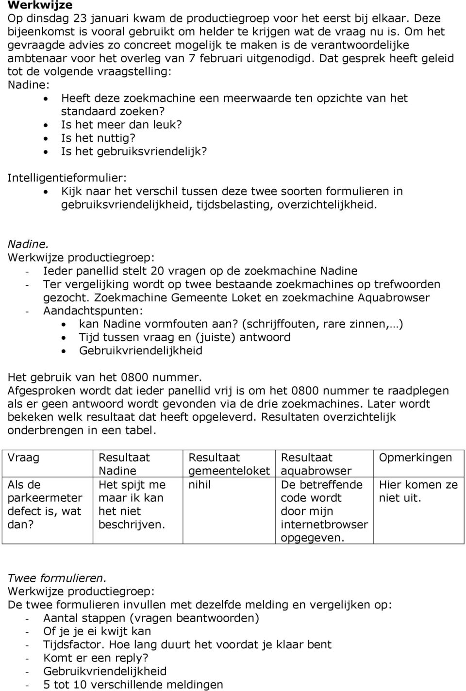 Dat gesprek heeft geleid tot de volgende vraagstelling: Nadine: Heeft deze zoekmachine een meerwaarde ten opzichte van het standaard zoeken? Is het meer dan leuk? Is het nuttig?