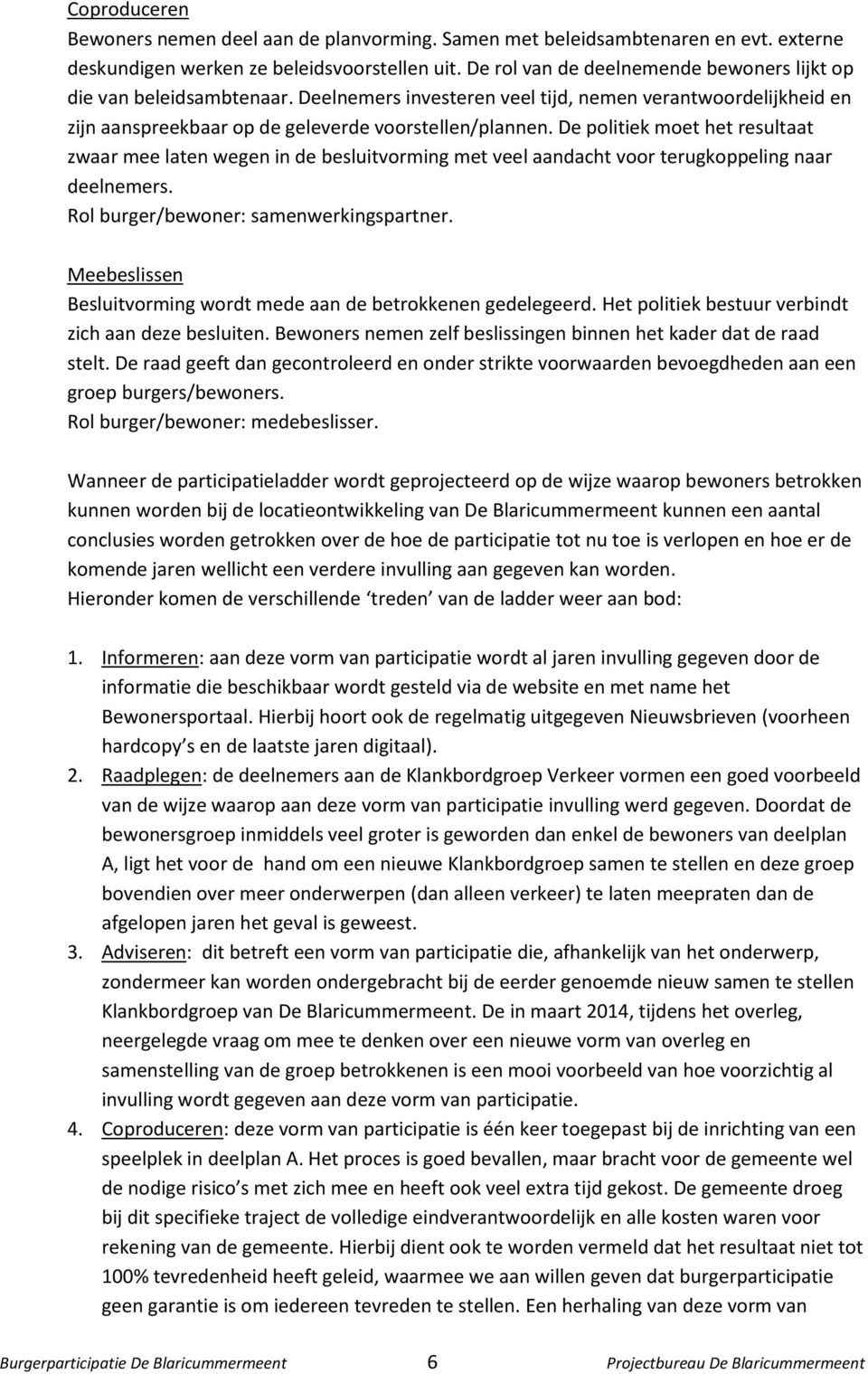 De politiek moet het resultaat zwaar mee laten wegen in de besluitvorming met veel aandacht voor terugkoppeling naar deelnemers. Rol burger/bewoner: samenwerkingspartner.