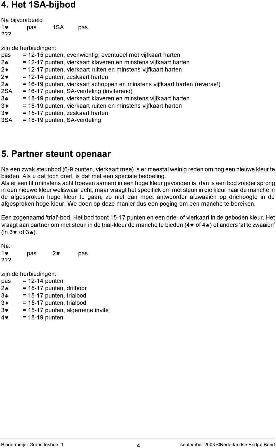 ) 2SA = 16-17 punten, SA-verdeling (inviterend) 3 = 18-19 punten, vierkaart klaveren en minstens vijfkaart harten 3 = 18-19 punten, vierkaart ruiten en minstens vijfkaart harten 3 = 15-17 punten,