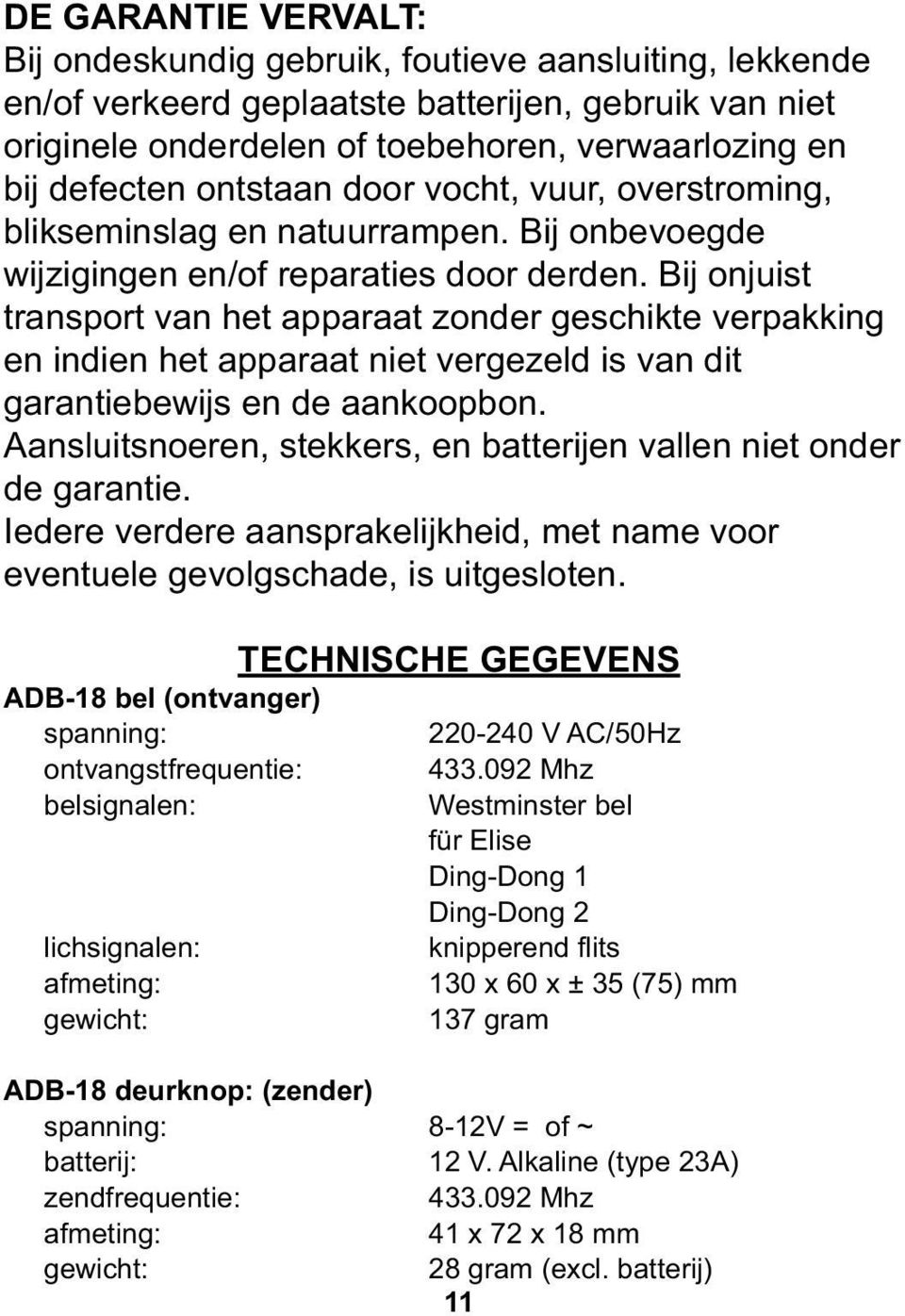 ij onjuist transport van het apparaat zonder geschikte verpakking en indien het apparaat niet vergezeld is van dit garantiebewijs en de aankoopbon.