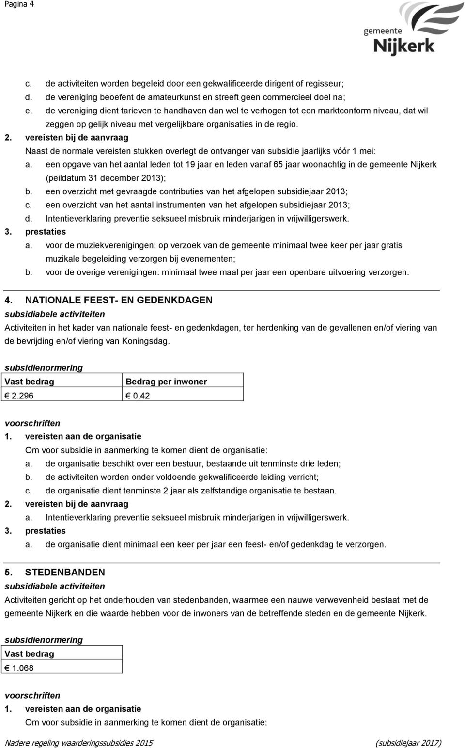 Naast de normale vereisten stukken overlegt de ontvanger van subsidie jaarlijks vóór 1 mei: a.