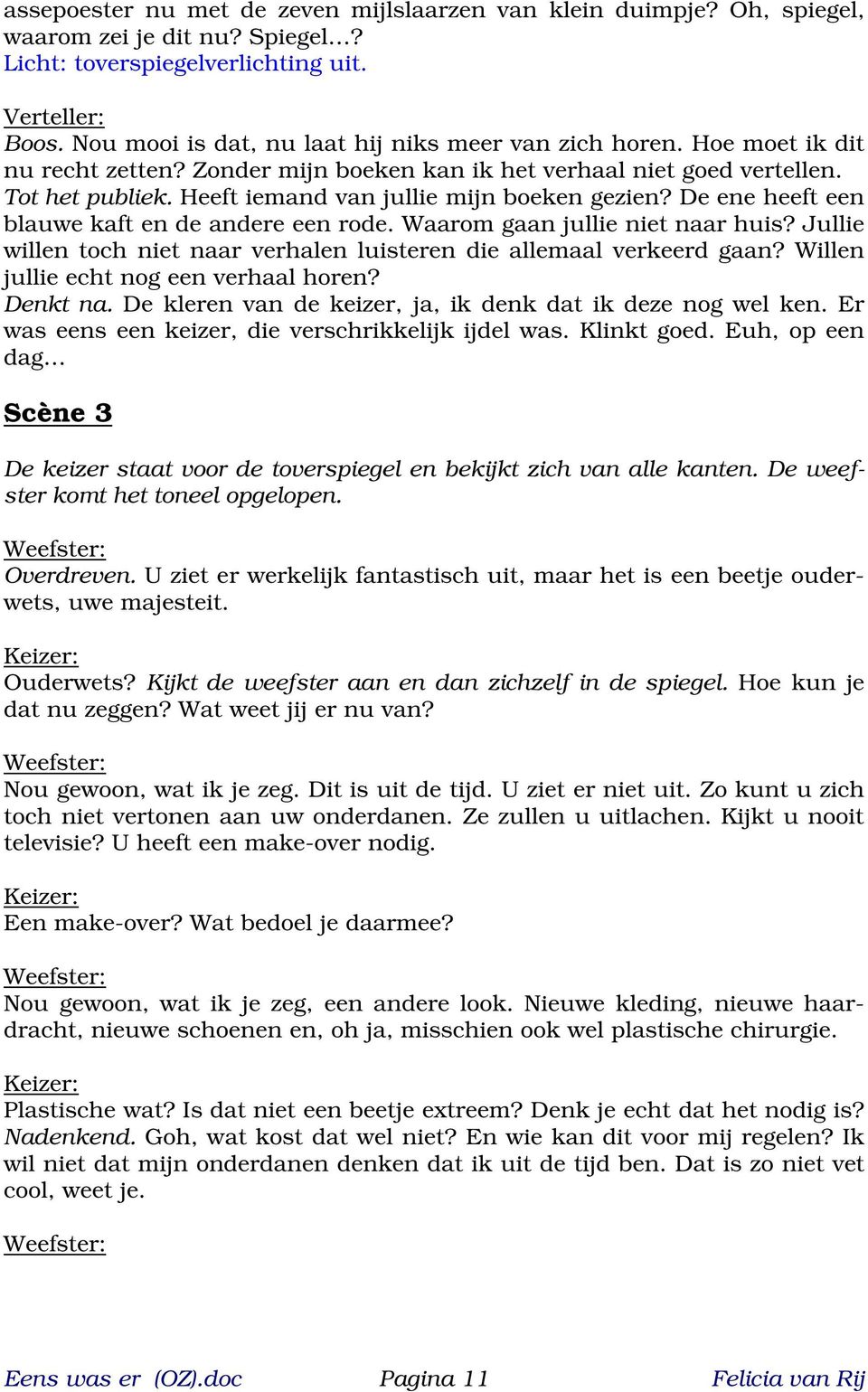 De ene heeft een blauwe kaft en de andere een rode. Waarom gaan jullie niet naar huis? Jullie willen toch niet naar verhalen luisteren die allemaal verkeerd gaan?