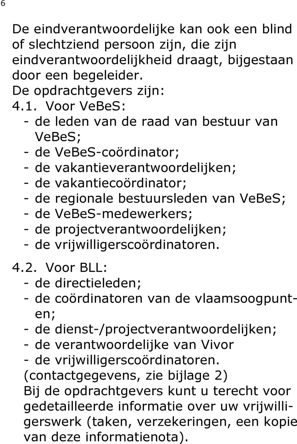 VeBeS-medewerkers; - de projectverantwoordelijken; - de vrijwilligerscoördinatoren. 4.2.