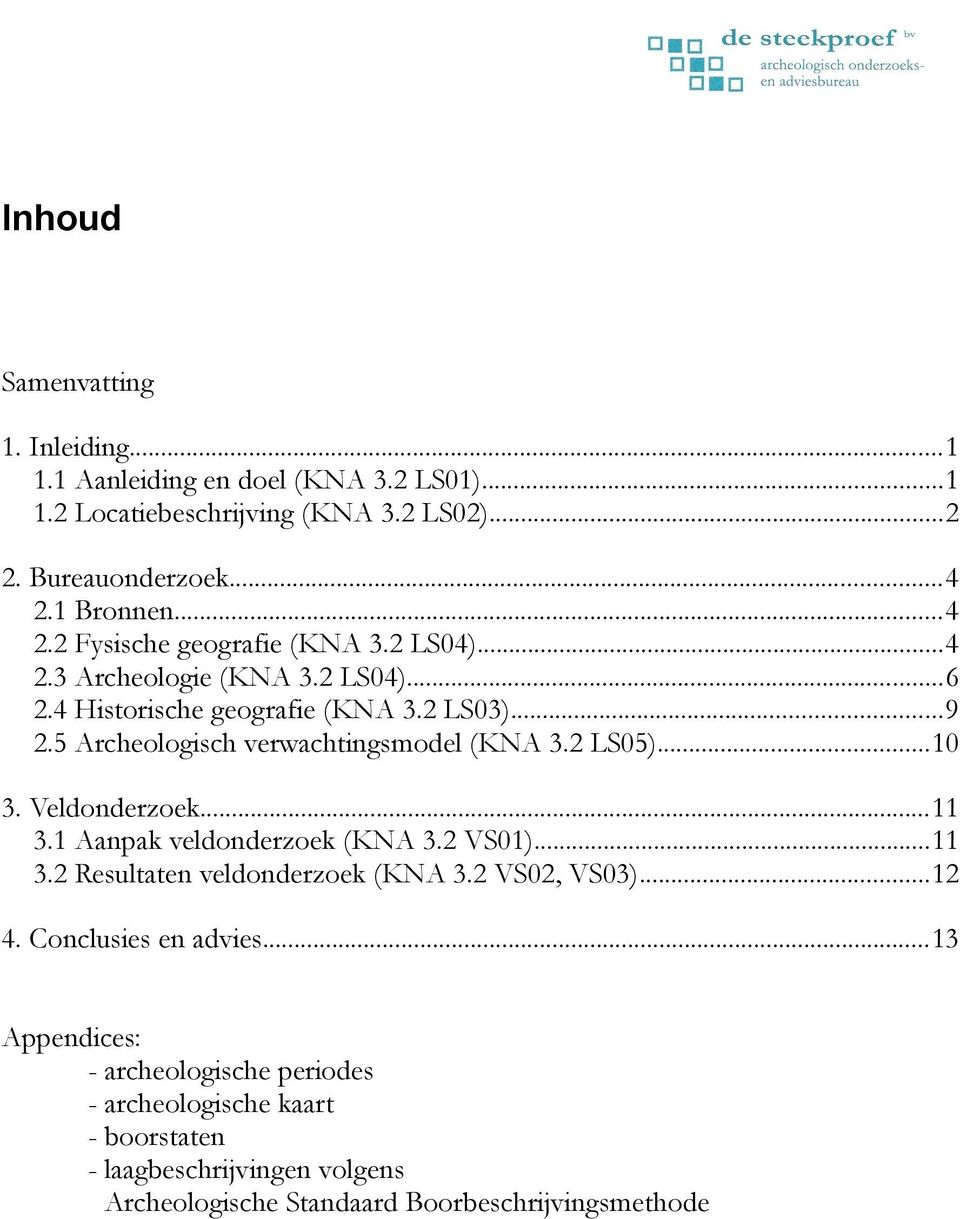 5 Archeologisch verwachtingsmodel (KNA 3.2 LS05)...10 3. Veldonderzoek...11 3.1 Aanpak veldonderzoek (KNA 3.2 VS01)...11 3.2 Resultaten veldonderzoek (KNA 3.