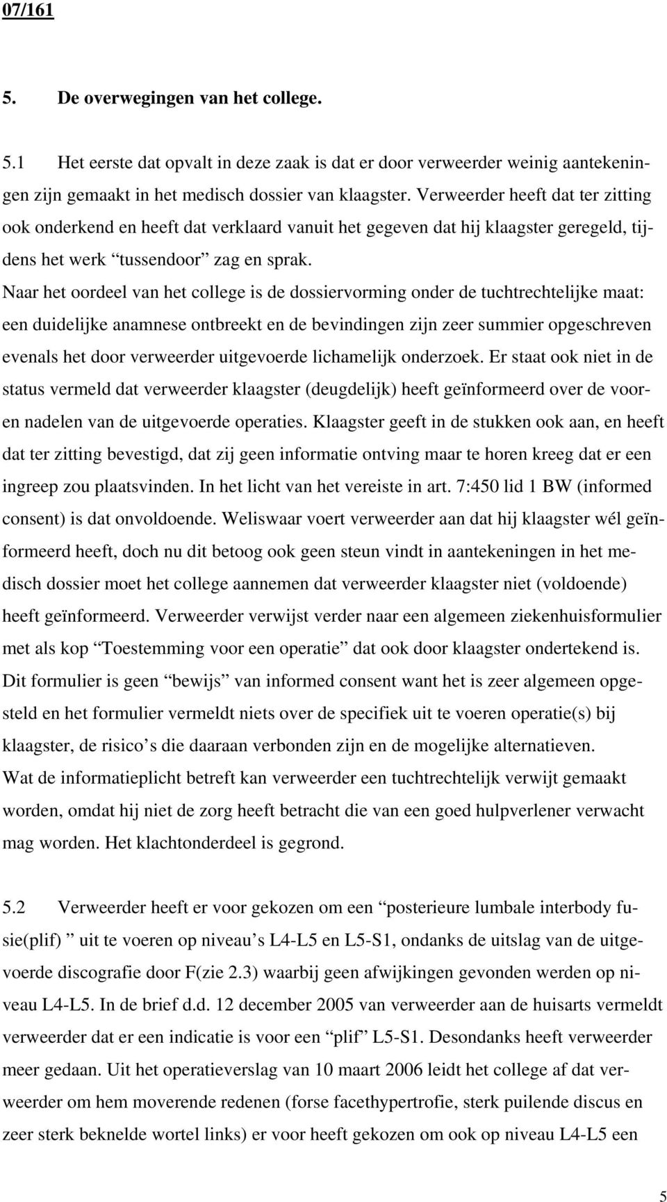 Naar het oordeel van het college is de dossiervorming onder de tuchtrechtelijke maat: een duidelijke anamnese ontbreekt en de bevindingen zijn zeer summier opgeschreven evenals het door verweerder