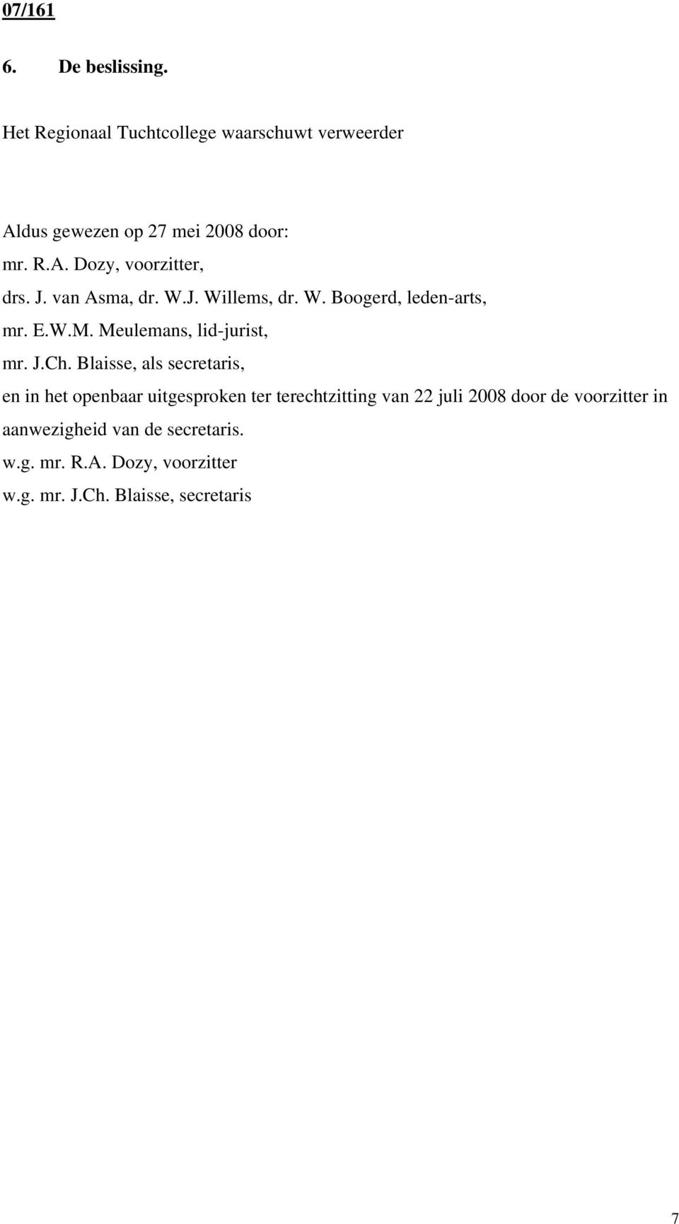 Blaisse, als secretaris, en in het openbaar uitgesproken ter terechtzitting van 22 juli 2008 door de voorzitter