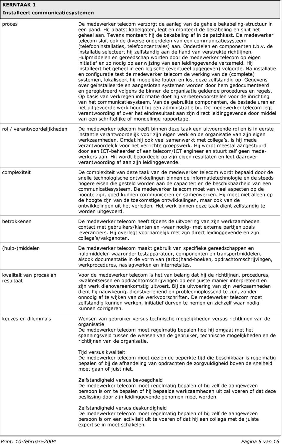 De medewerker telecom sluit ook de diverse onderdelen van een communicatiesysteem (telefooninstallaties, telefooncentrales) aan. Onderdelen en componenten t.b.v. de installatie selecteert hij zelfstandig aan de hand van verstrekte richtlijnen.