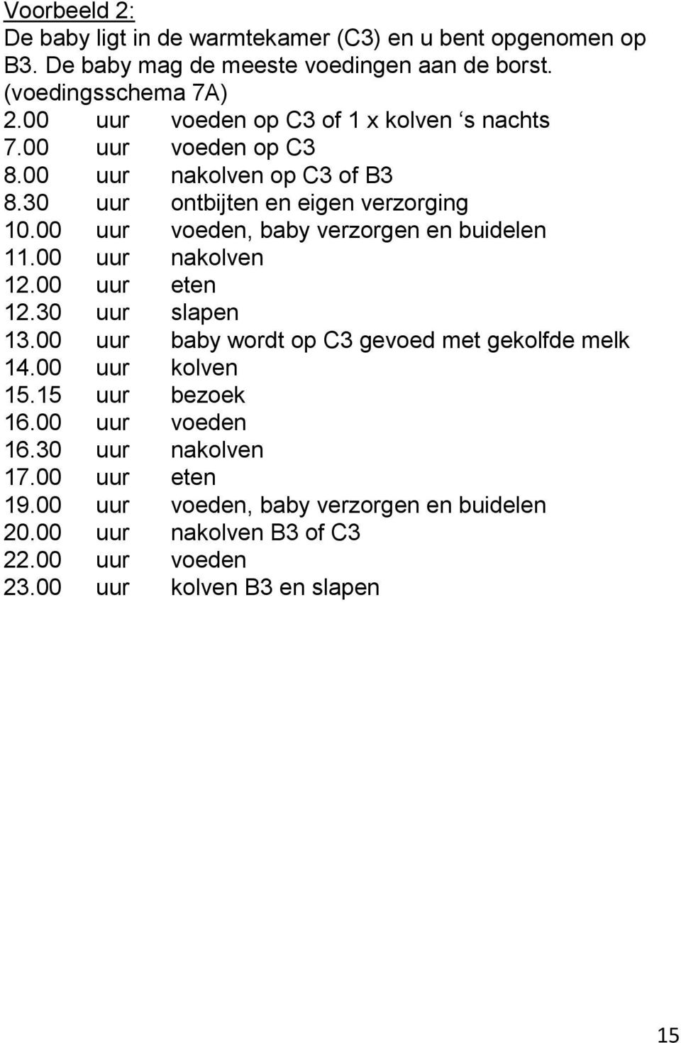 00 uur voeden, baby verzorgen en buidelen 11.00 uur na 12.00 uur eten 12.30 uur slapen 13.00 uur baby wordt op C3 gevoed met gekolfde melk 14.