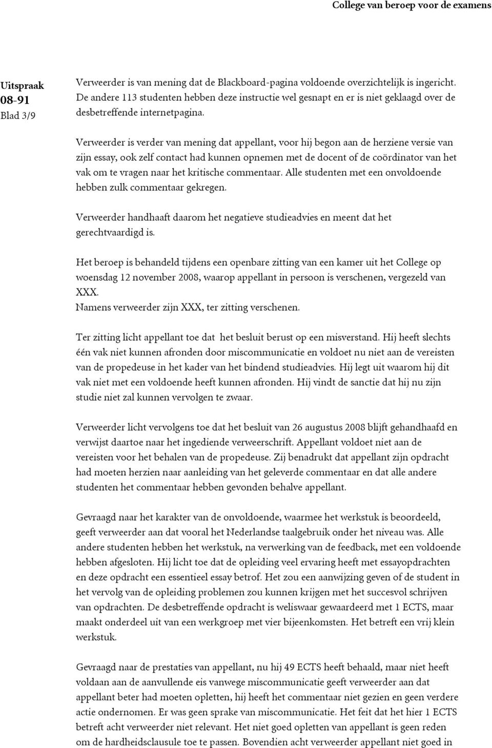 Verweerder is verder van mening dat appellant, voor hij begon aan de herziene versie van zijn essay, ook zelf contact had kunnen opnemen met de docent of de coördinator van het vak om te vragen naar