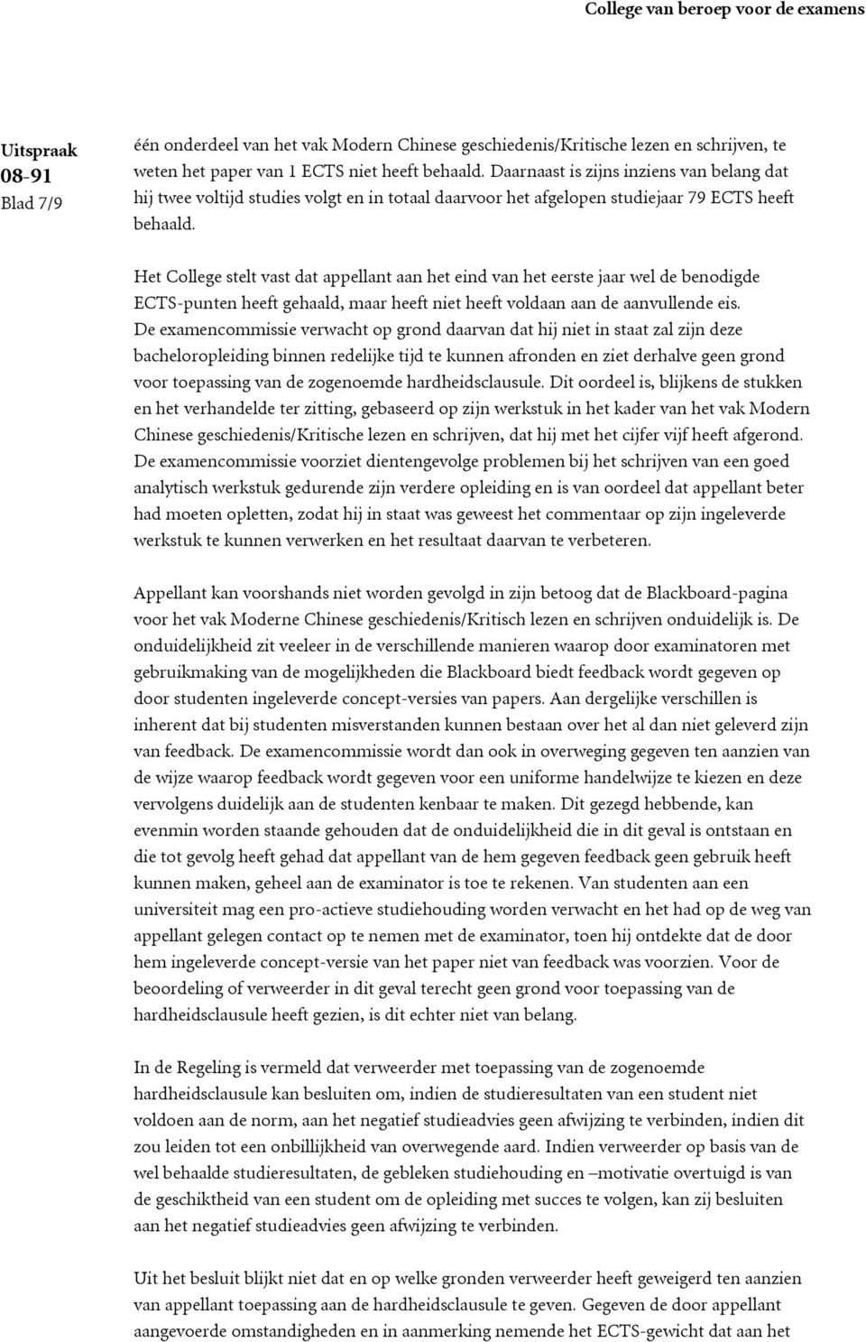 Het College stelt vast dat appellant aan het eind van het eerste jaar wel de benodigde ECTS-punten heeft gehaald, maar heeft niet heeft voldaan aan de aanvullende eis.