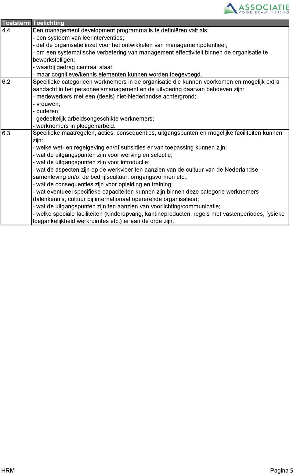 verbetering van management effectiviteit binnen de organisatie te bewerkstelligen; - waarbij gedrag centraal staat; - maar cognitieve/kennis elementen kunnen worden toegevoegd. 6.