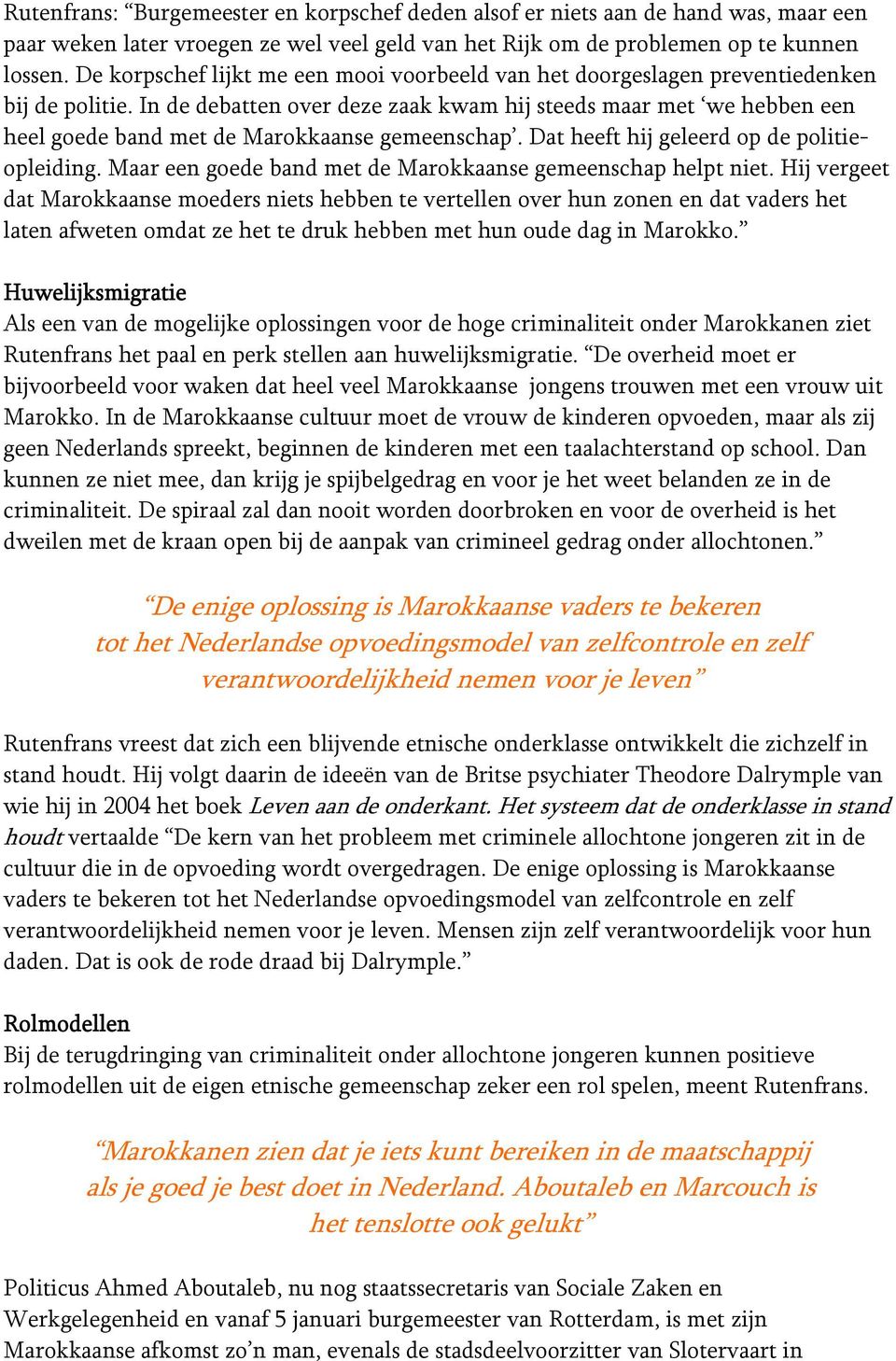 In de debatten over deze zaak kwam hij steeds maar met we hebben een heel goede band met de Marokkaanse gemeenschap. Dat heeft hij geleerd op de politieopleiding.