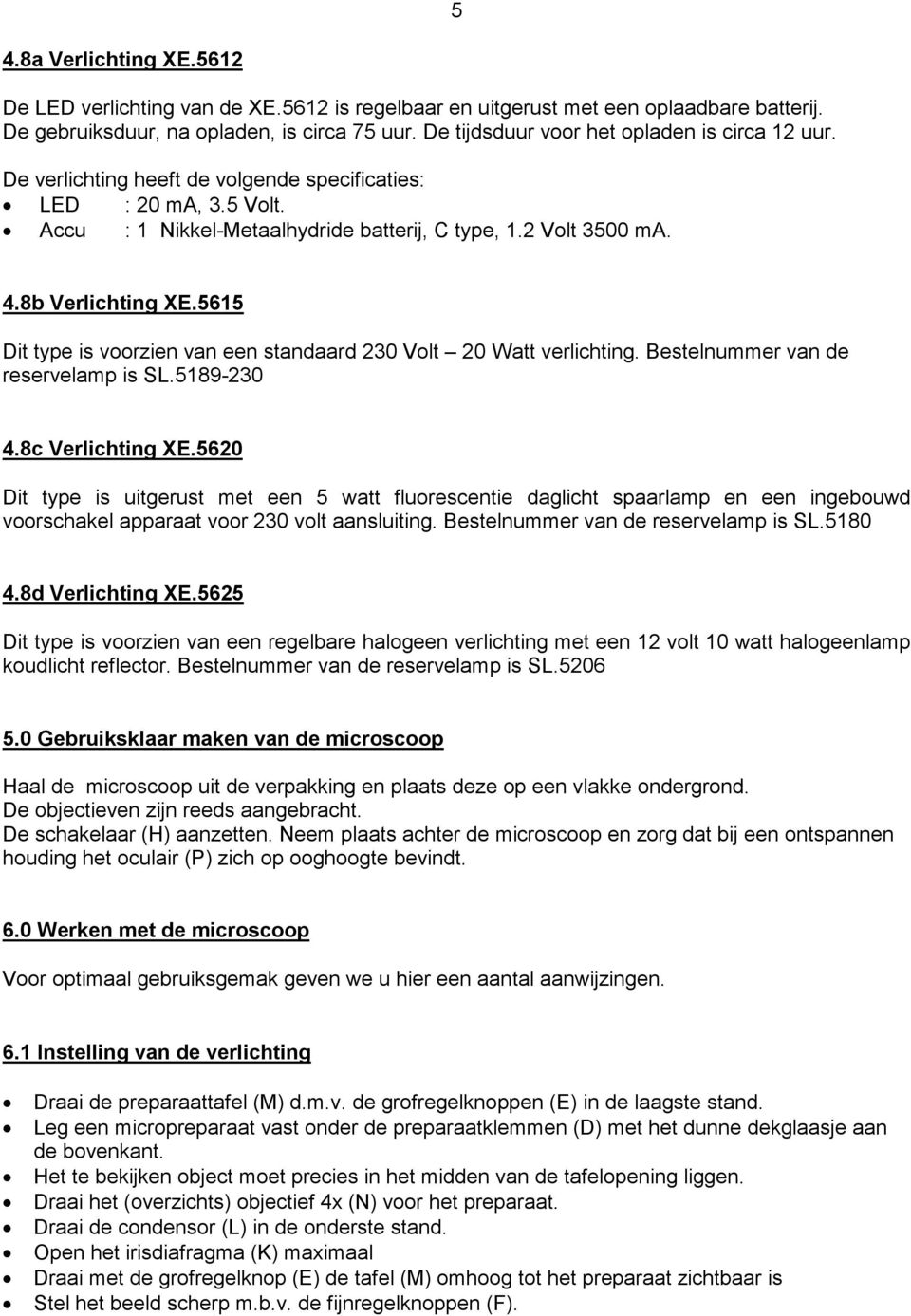 8b Verlichting XE.5615 Dit type is voorzien van een standaard 230 Volt 20 Watt verlichting. Bestelnummer van de reservelamp is SL.5189-230 4.8c Verlichting XE.