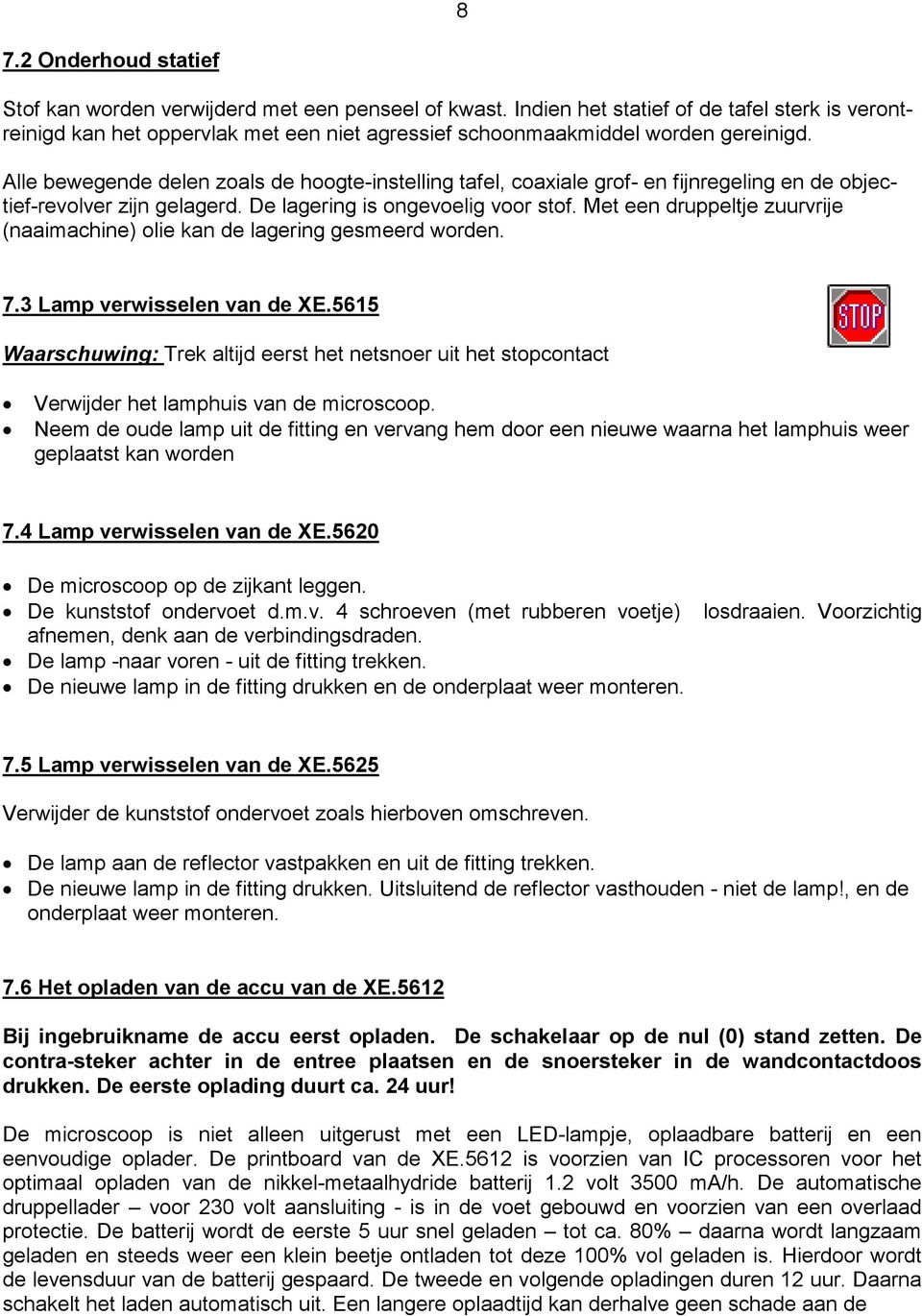 Alle bewegende delen zoals de hoogte-instelling tafel, coaxiale grof- en fijnregeling en de objectief-revolver zijn gelagerd. De lagering is ongevoelig voor stof.