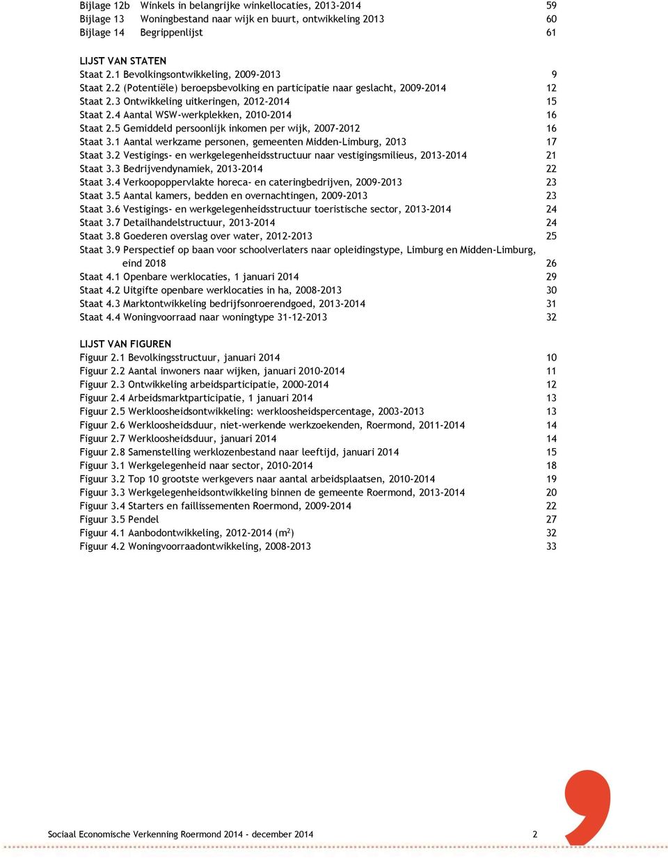 4 Aantal WSW-werkplekken, 2010-2014 16 Staat 2.5 Gemiddeld persoonlijk inkomen per wijk, 2007-2012 16 Staat 3.1 Aantal werkzame personen, gemeenten Midden-Limburg, 2013 17 Staat 3.