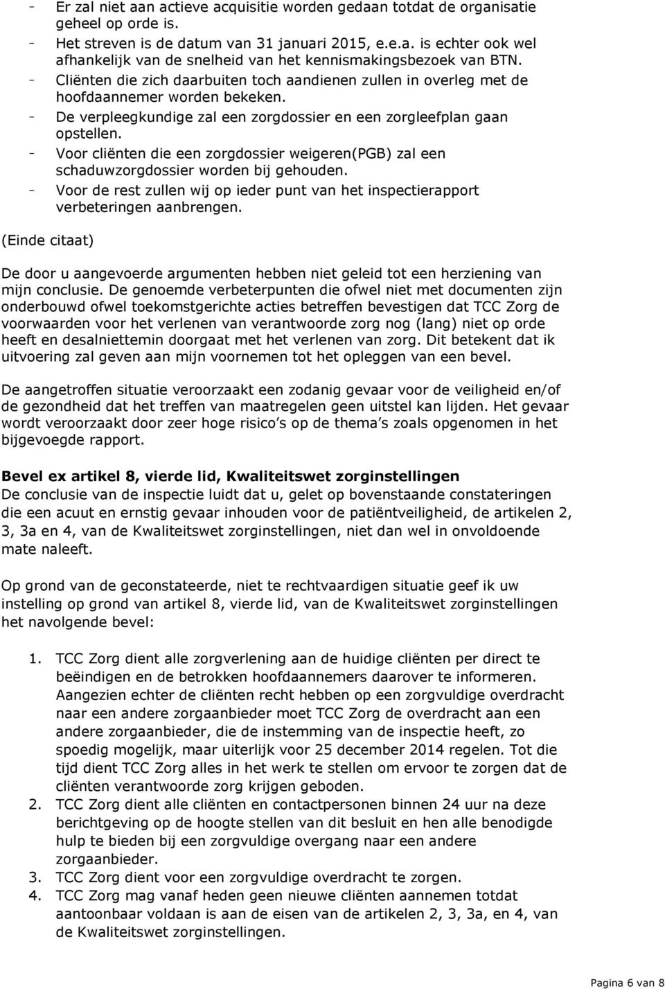 - Voor cliënten die een zorgdossier weigeren(pgb) zal een schaduwzorgdossier worden bij gehouden. - Voor de rest zullen wij op ieder punt van het inspectierapport verbeteringen aanbrengen.