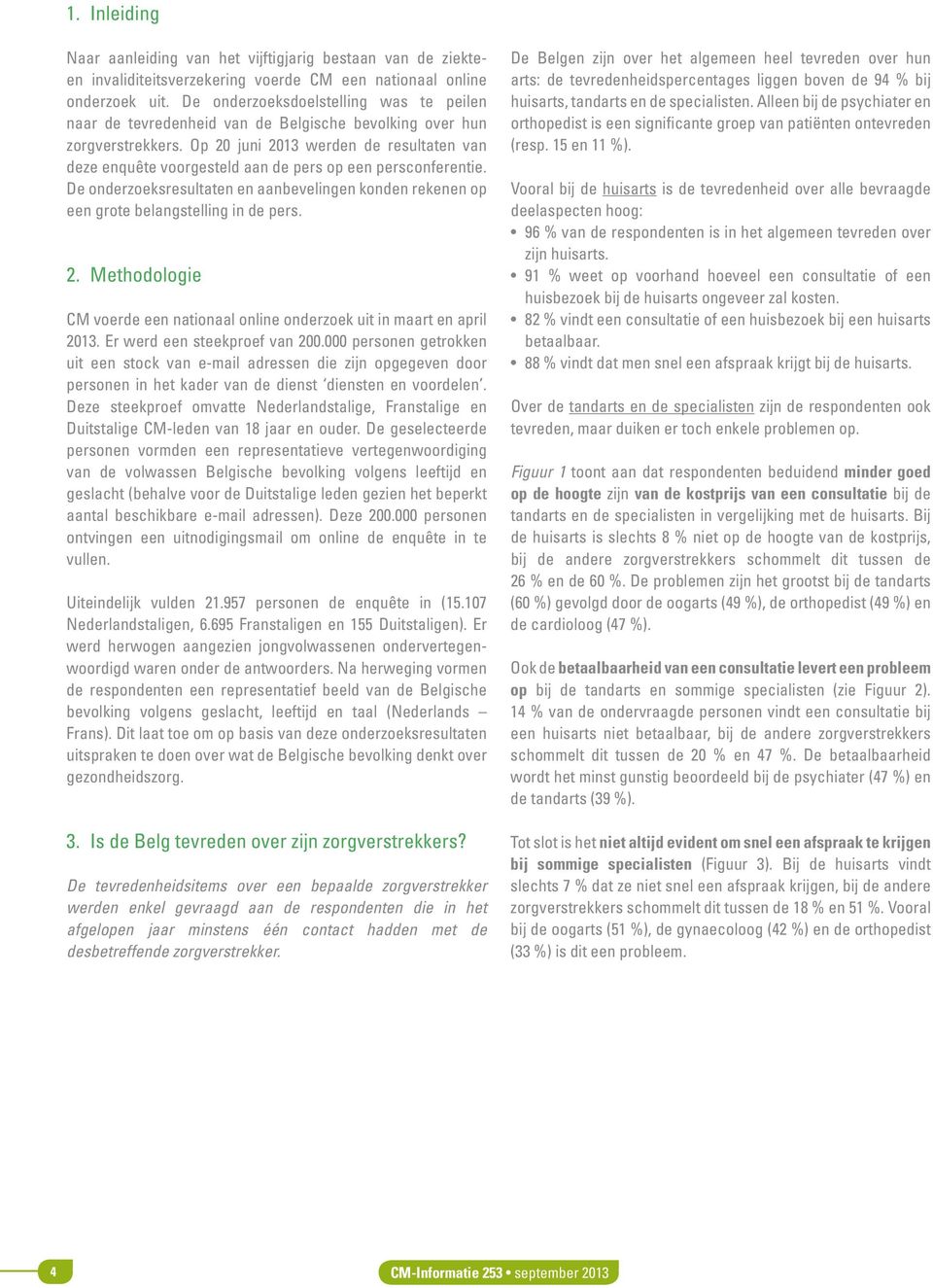 Op juni 13 werden de resultaten van deze enquête voorgesteld aan de pers op een persconferentie. De onderzoeksresultaten en aanbevelingen konden rekenen op een grote belangstelling in de pers. 2.