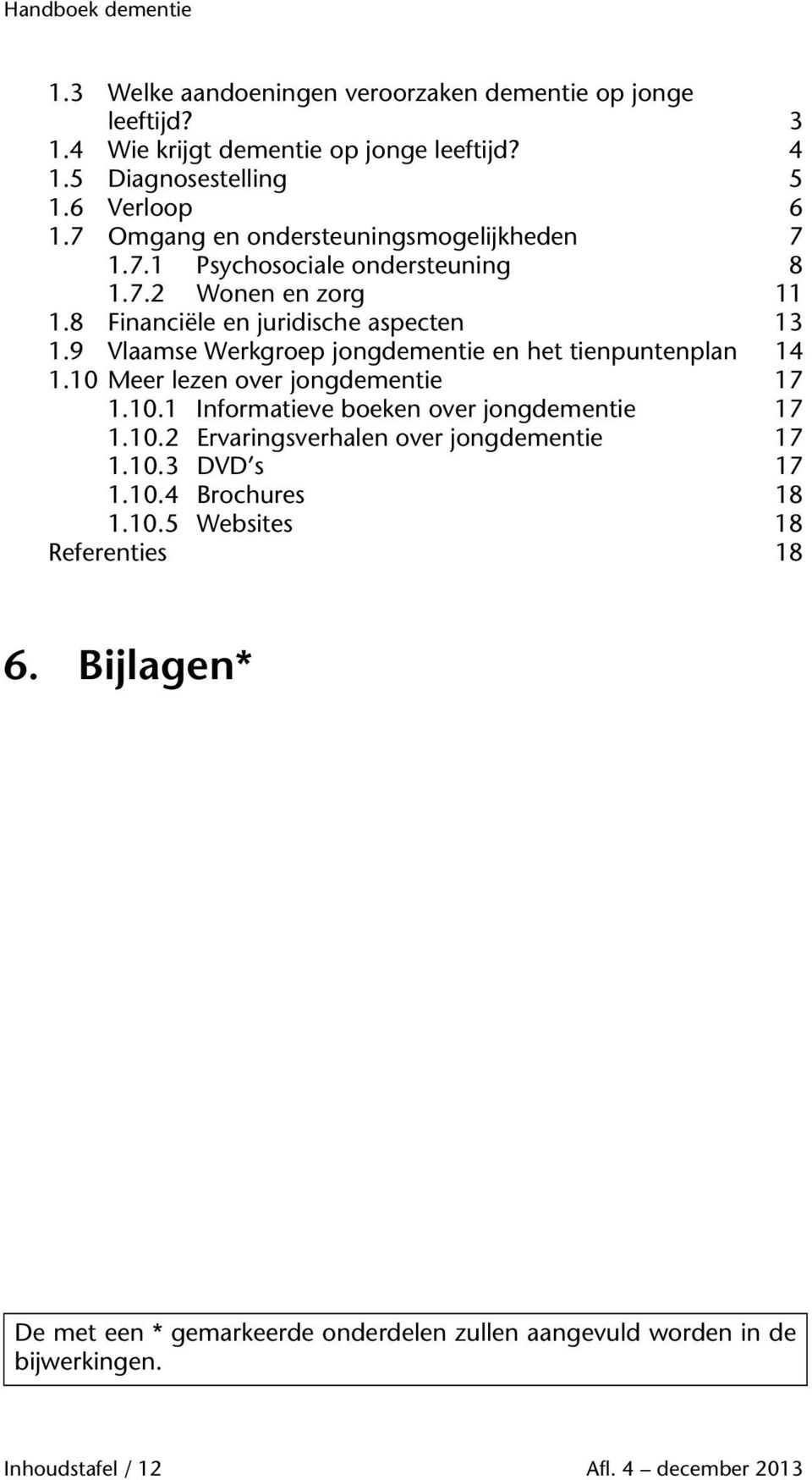 9 Vlaamse Werkgroep jongdementie en het tienpuntenplan 14 1.10 Meer lezen over jongdementie 17 1.10.1 Informatieve boeken over jongdementie 17 1.10.2 Ervaringsverhalen over jongdementie 17 1.