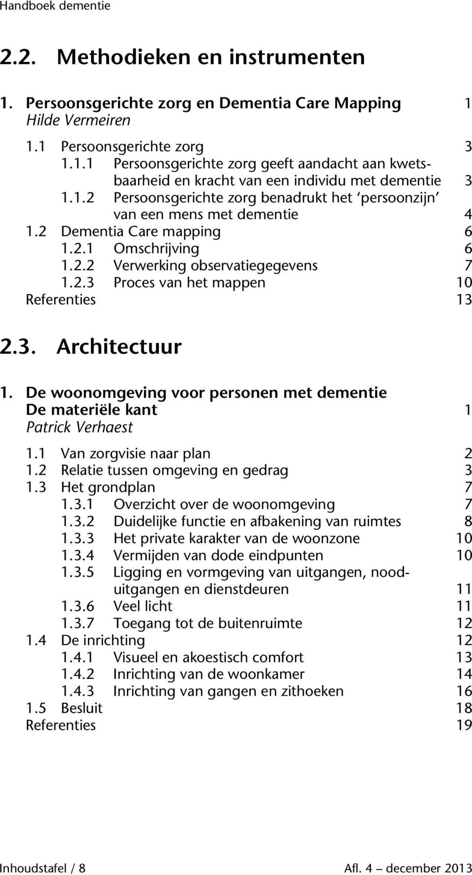 3. Architectuur 1. De woonomgeving voor personen met dementie De materiële kant 1 Patrick Verhaest 1.1 Van zorgvisie naar plan 2 1.2 Relatie tussen omgeving en gedrag 3 1.3 Het grondplan 7 1.3.1 Overzicht over de woonomgeving 7 1.