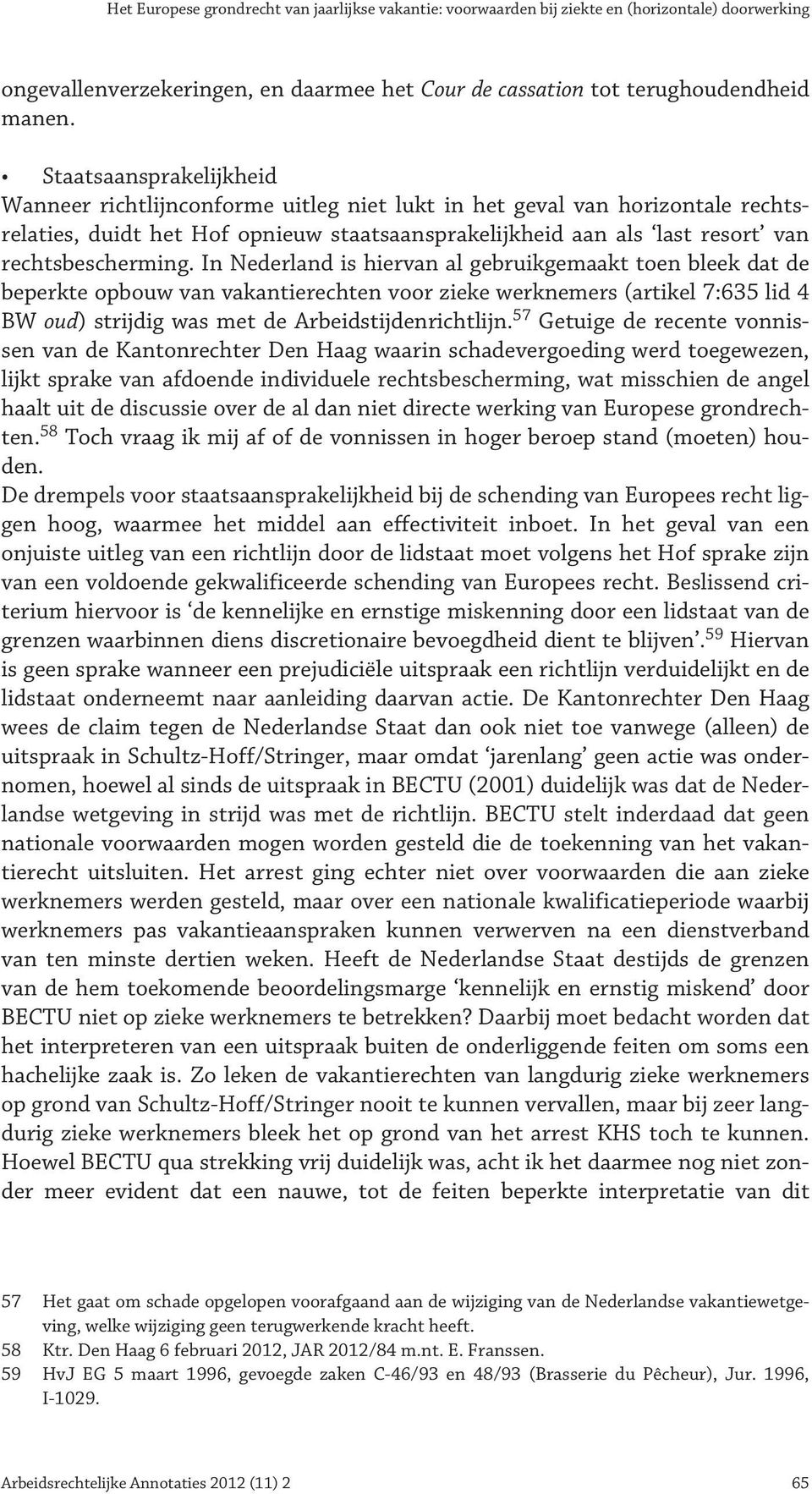 In Nederland is hiervan al gebruikgemaakt toen bleek dat de beperkte opbouw van vakantierechten voor zieke werknemers (artikel 7:635 lid 4 BW oud) strijdig was met de Arbeidstijdenrichtlijn.