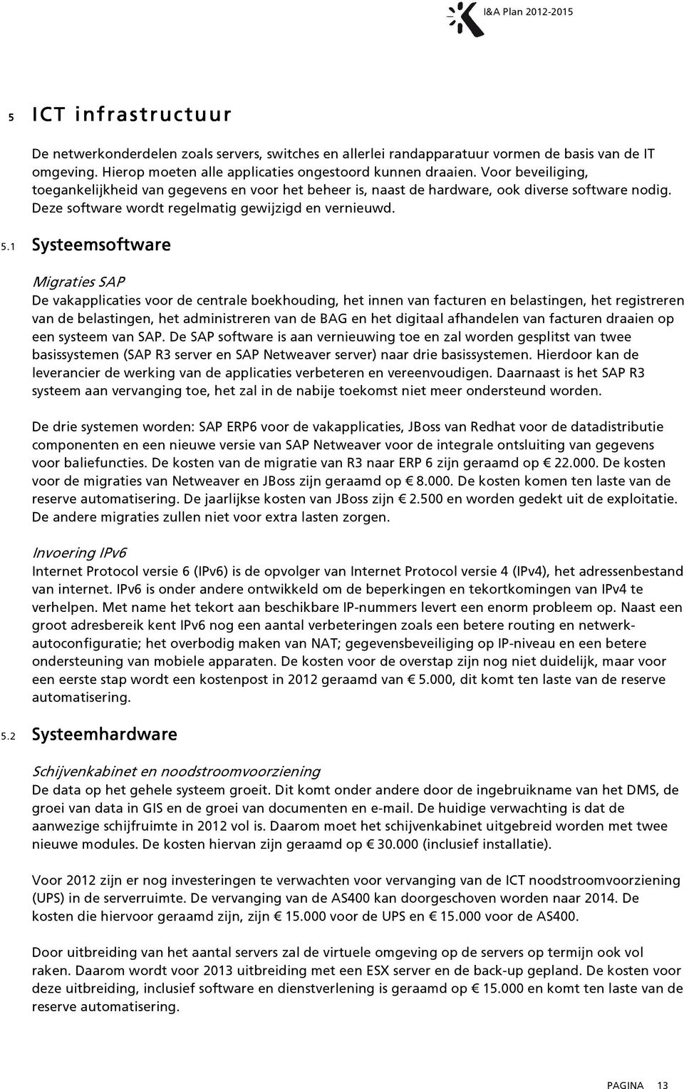 1 Systeemsoftware Migraties SAP De vakapplicaties voor de centrale boekhouding, het innen van facturen en belastingen, het registreren van de belastingen, het administreren van de BAG en het digitaal