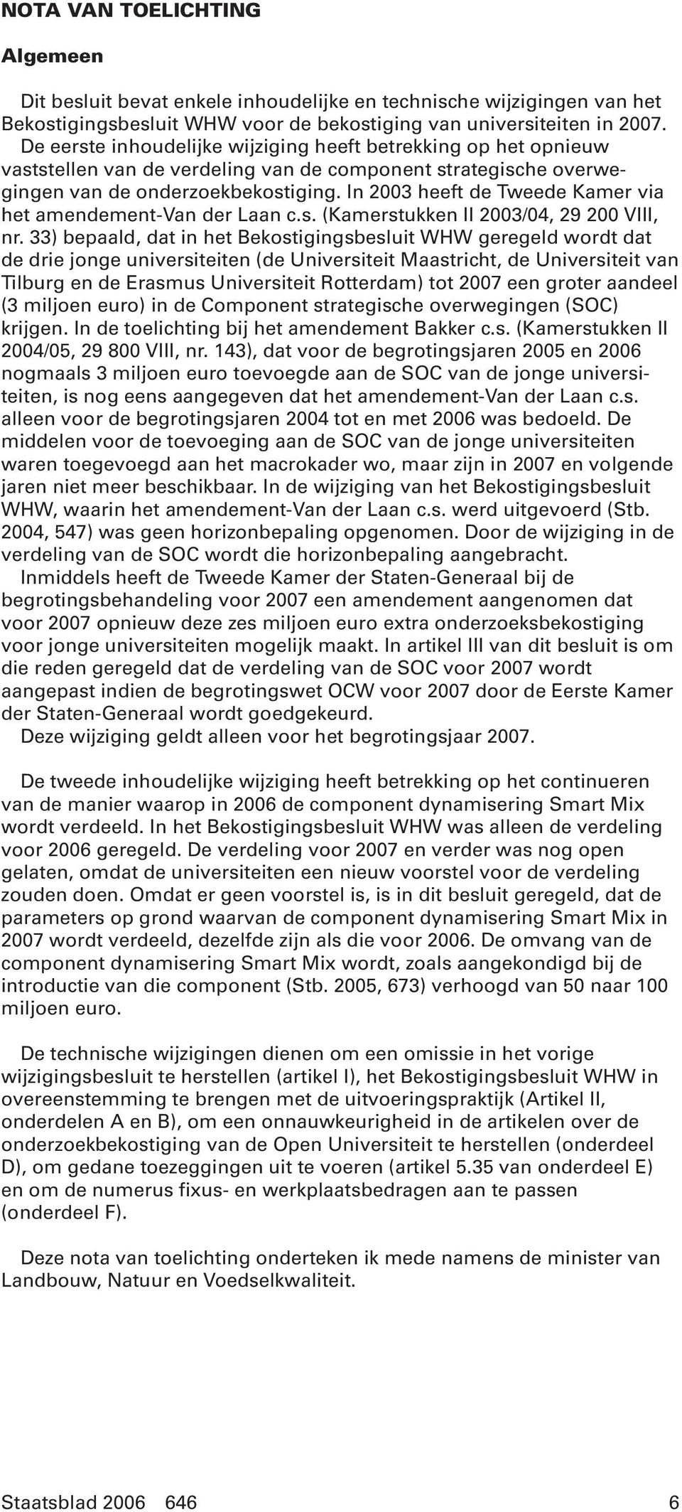 In 2003 heeft de Tweede Kamer via het amendement-van der Laan c.s. (Kamerstukken II 2003/04, 29 200 VIII, nr.