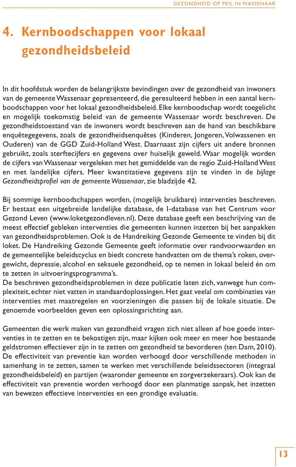 De gezondheidstoestand van de inwoners wordt beschreven aan de hand van beschikbare enquêtegegevens, zoals de gezondheidsenquêtes (Kinderen, Jongeren, Volwassenen en Ouderen) van de GGD Zuid-Holland