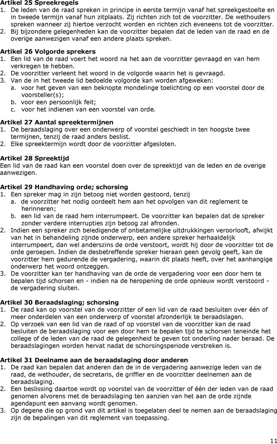 Bij bijzondere gelegenheden kan de voorzitter bepalen dat de leden van de raad en de overige aanwezigen vanaf een andere plaats spreken. Artikel 26 Volgorde sprekers 1.