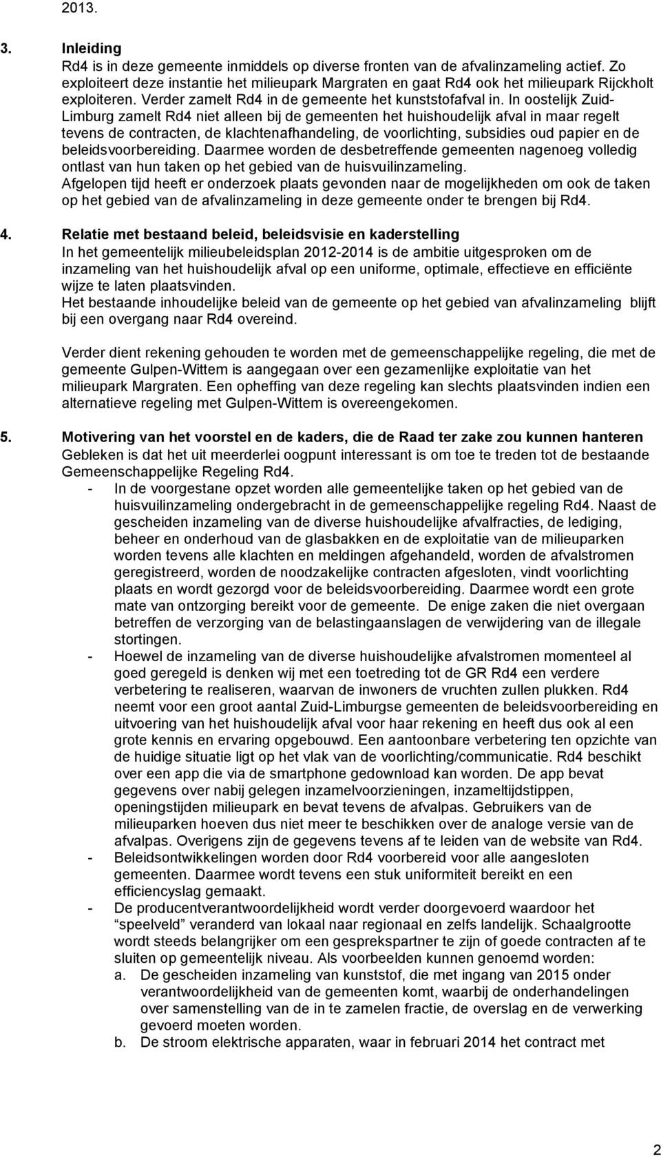 In oostelijk Zuid- Limburg zamelt Rd4 niet alleen bij de gemeenten het huishoudelijk afval in maar regelt tevens de contracten, de klachtenafhandeling, de voorlichting, subsidies oud papier en de