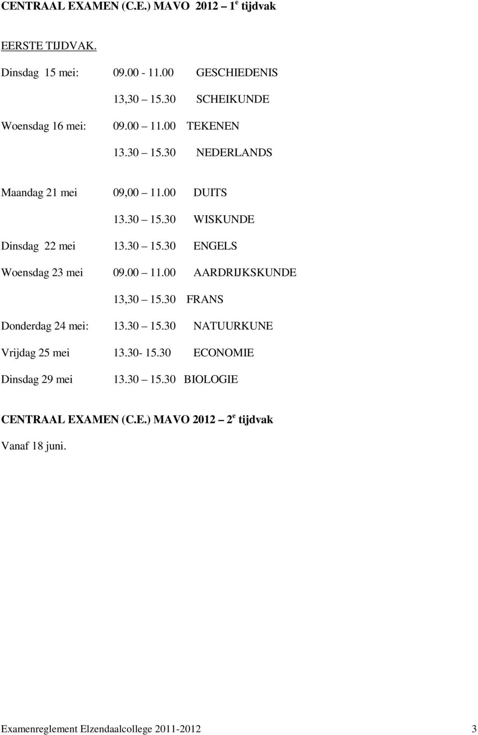 30 15.30 ENGELS Woensdag 23 mei 09.00 11.00 AARDRIJKSKUNDE 13,30 15.30 FRANS Donderdag 24 mei: 13.30 15.30 NATUURKUNE Vrijdag 25 mei 13.