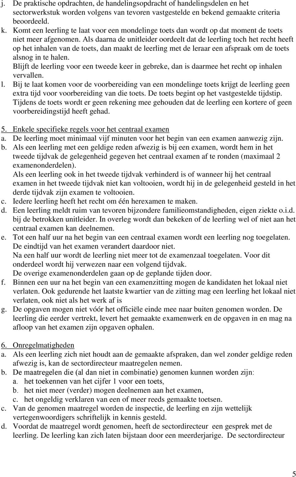 Als daarna de unitleider oordeelt dat de leerling toch het recht heeft op het inhalen van de toets, dan maakt de leerling met de leraar een afspraak om de toets alsnog in te halen.