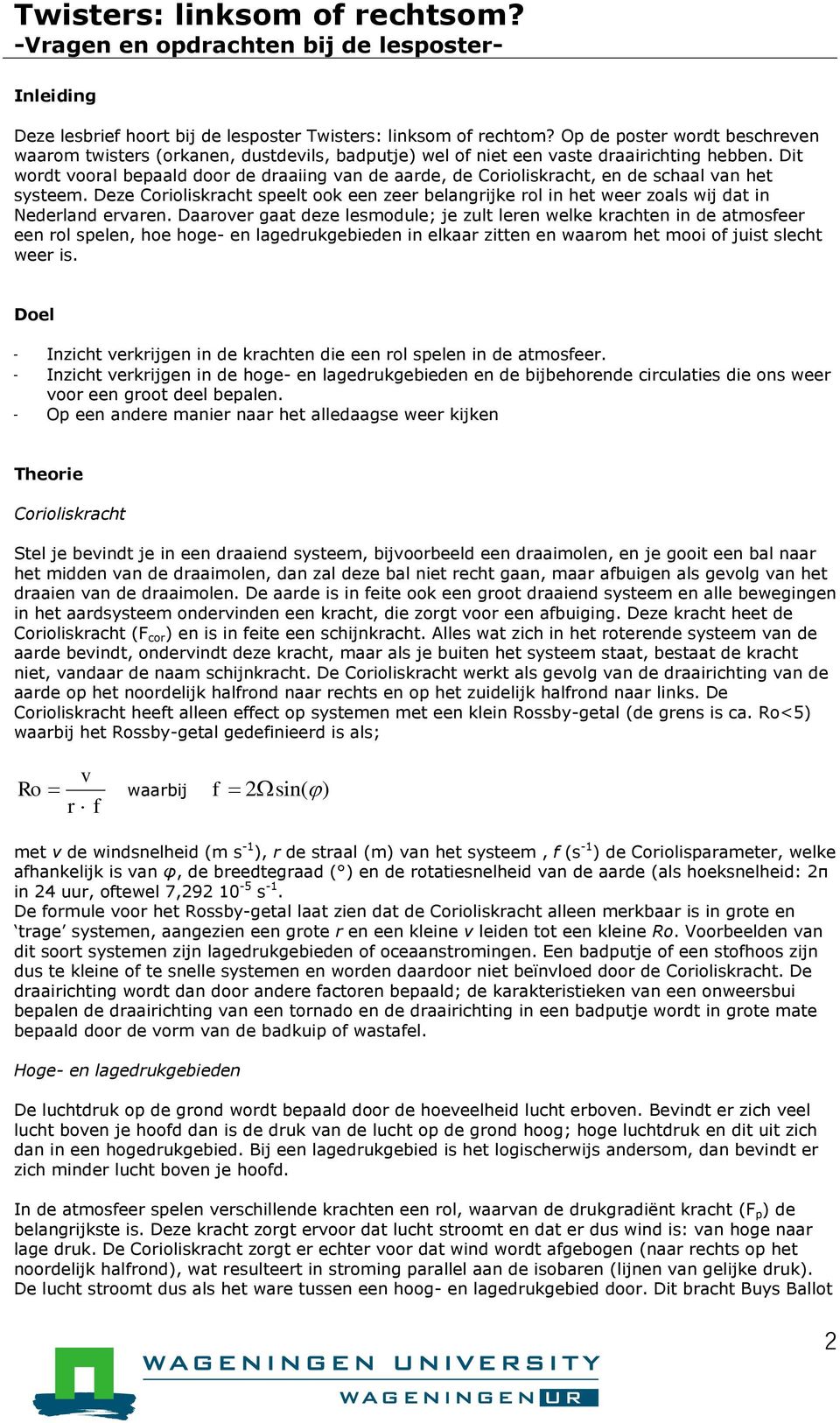 Deze Corioliskracht speelt ook een zeer belangrijke rol in het weer zoals wij dat in Nederland ervaren.