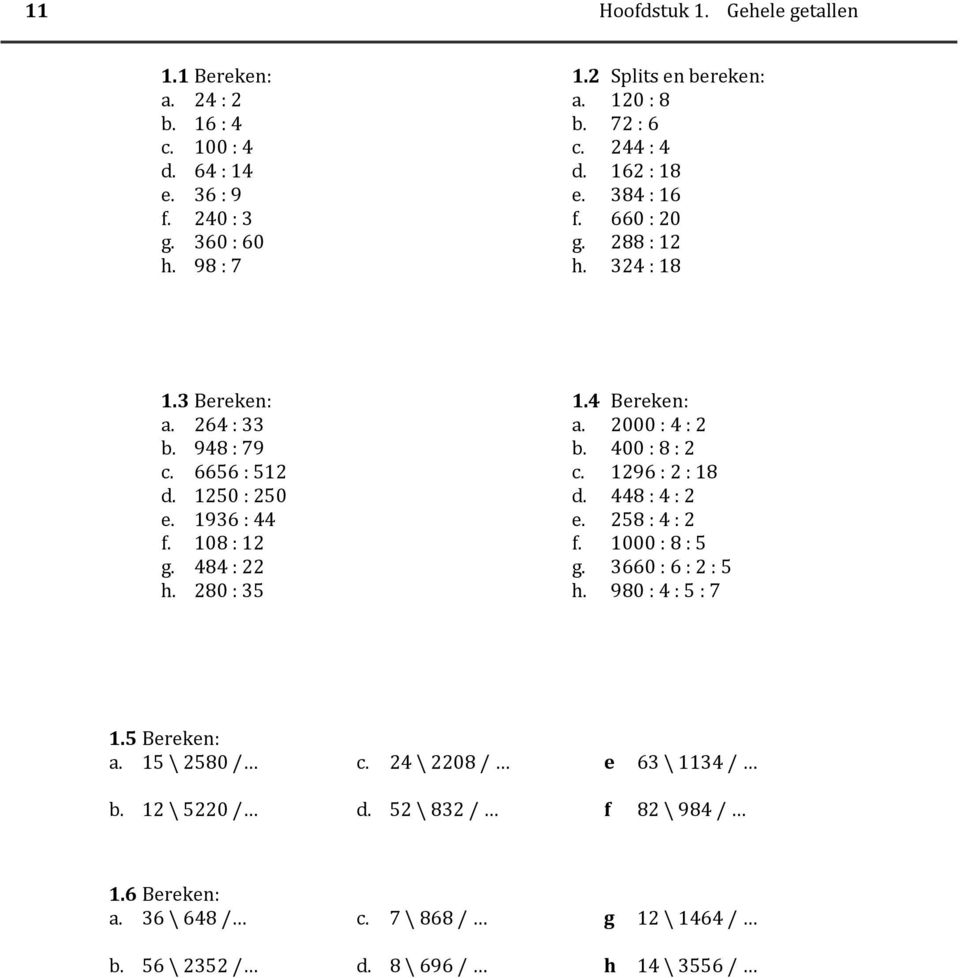 484 : 22 h. 280 : 35 1.4 Bereken: a. 2000 : 4 : 2 b. 400 : 8 : 2 c. 1296 : 2 : 18 d. 448 : 4 : 2 e. 258 : 4 : 2 f. 1000 : 8 : 5 g. 3660 : 6 : 2 : 5 h. 980 : 4 : 5 : 7 1.