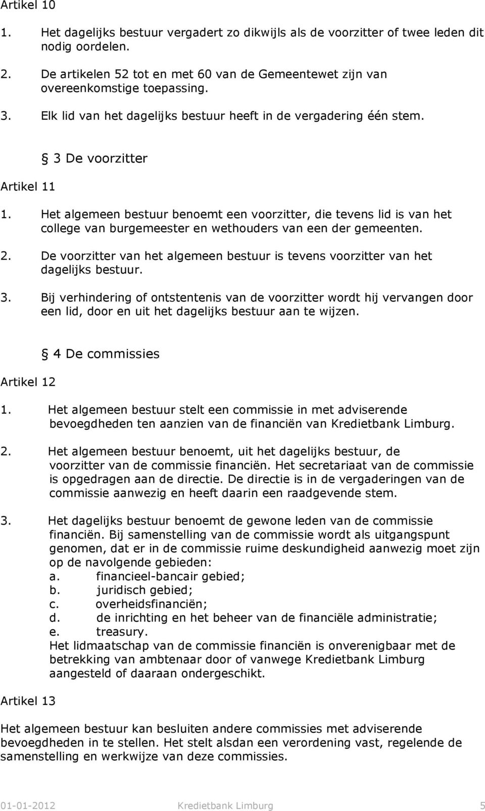 Het algemeen bestuur benoemt een voorzitter, die tevens lid is van het college van burgemeester en wethouders van een der gemeenten. 2.