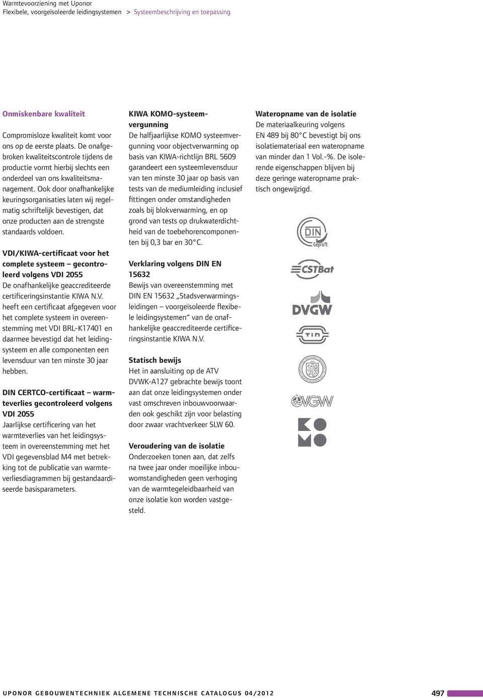 Ook door onafhankelijke keuringsorganisaties laten wij regelmatig schriftelijk bevestigen, dat onze producten aan de strengste standaards voldoen.