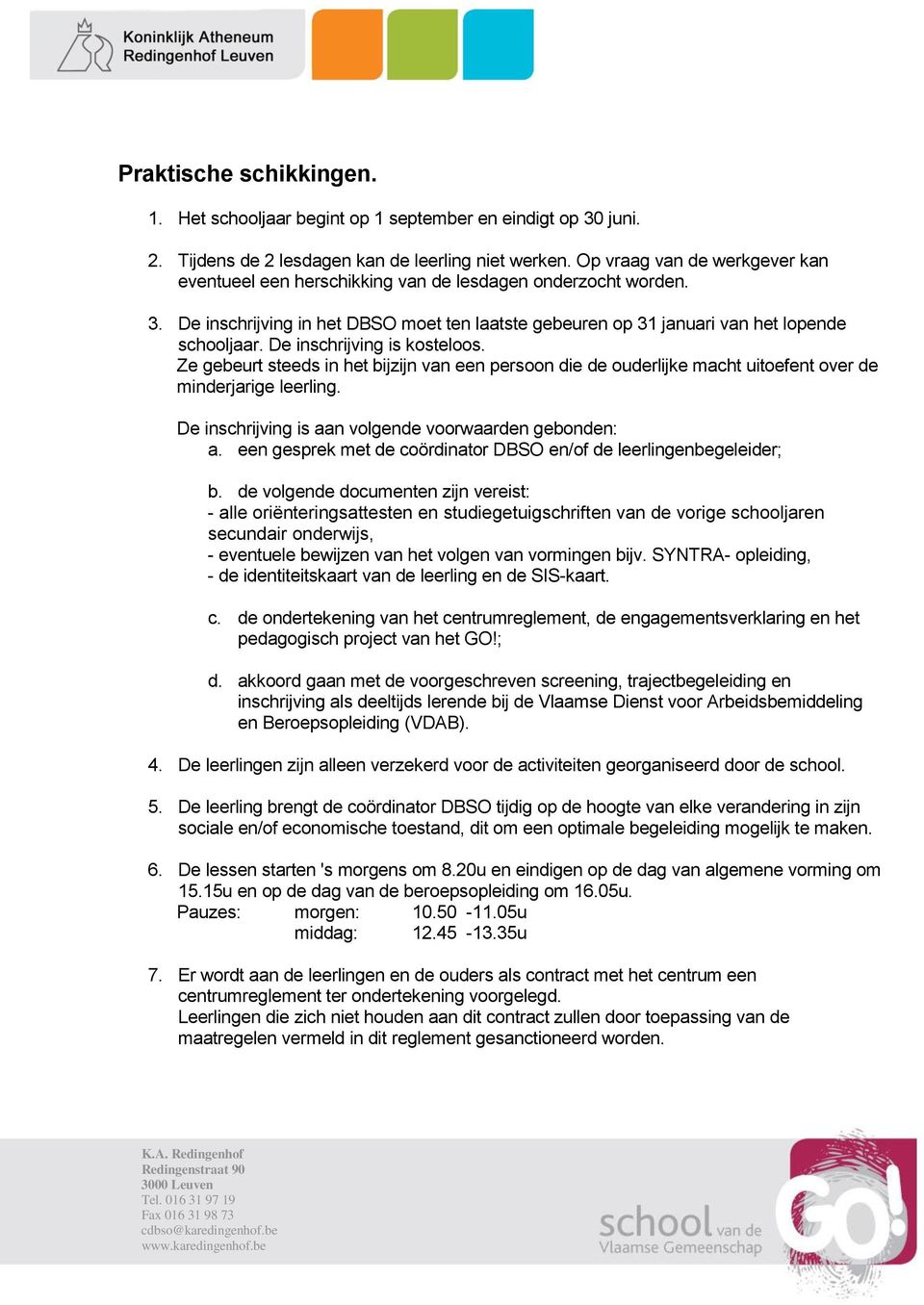 De inschrijving is kosteloos. Ze gebeurt steeds in het bijzijn van een persoon die de ouderlijke macht uitoefent over de minderjarige leerling. De inschrijving is aan volgende voorwaarden gebonden: a.