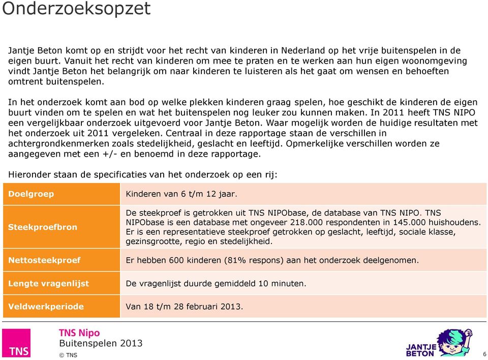 buitenspelen. In het onderzoek komt aan bod op welke plekken kinderen graag spelen, hoe geschikt de kinderen de eigen buurt vinden om te spelen en wat het buitenspelen nog leuker zou kunnen maken.