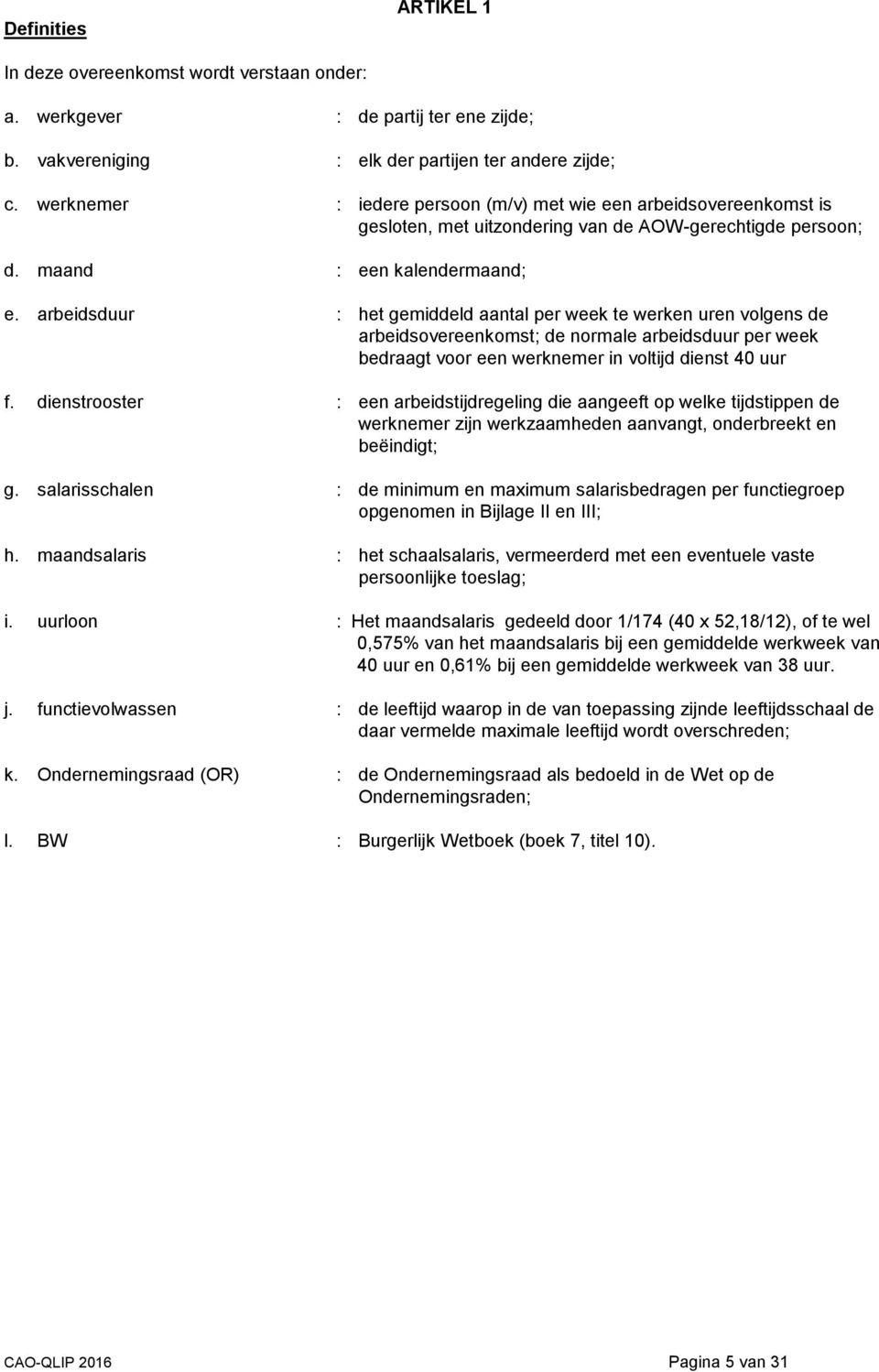 arbeidsduur : het gemiddeld aantal per week te werken uren volgens de arbeidsovereenkomst; de normale arbeidsduur per week bedraagt voor een werknemer in voltijd dienst 40 uur f.