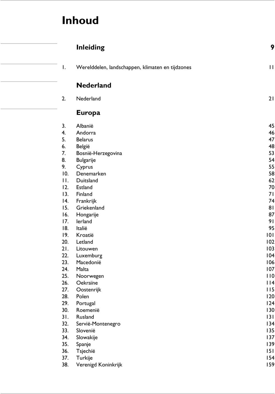 Ierland 91 18. Italië 95 19. Kroatië 101 20. Letland 102 21. Litouwen 103 22. Luxemburg 104 23. Macedonië 106 24. Malta 107 25. Noorwegen 110 26. Oekraïne 114 27.