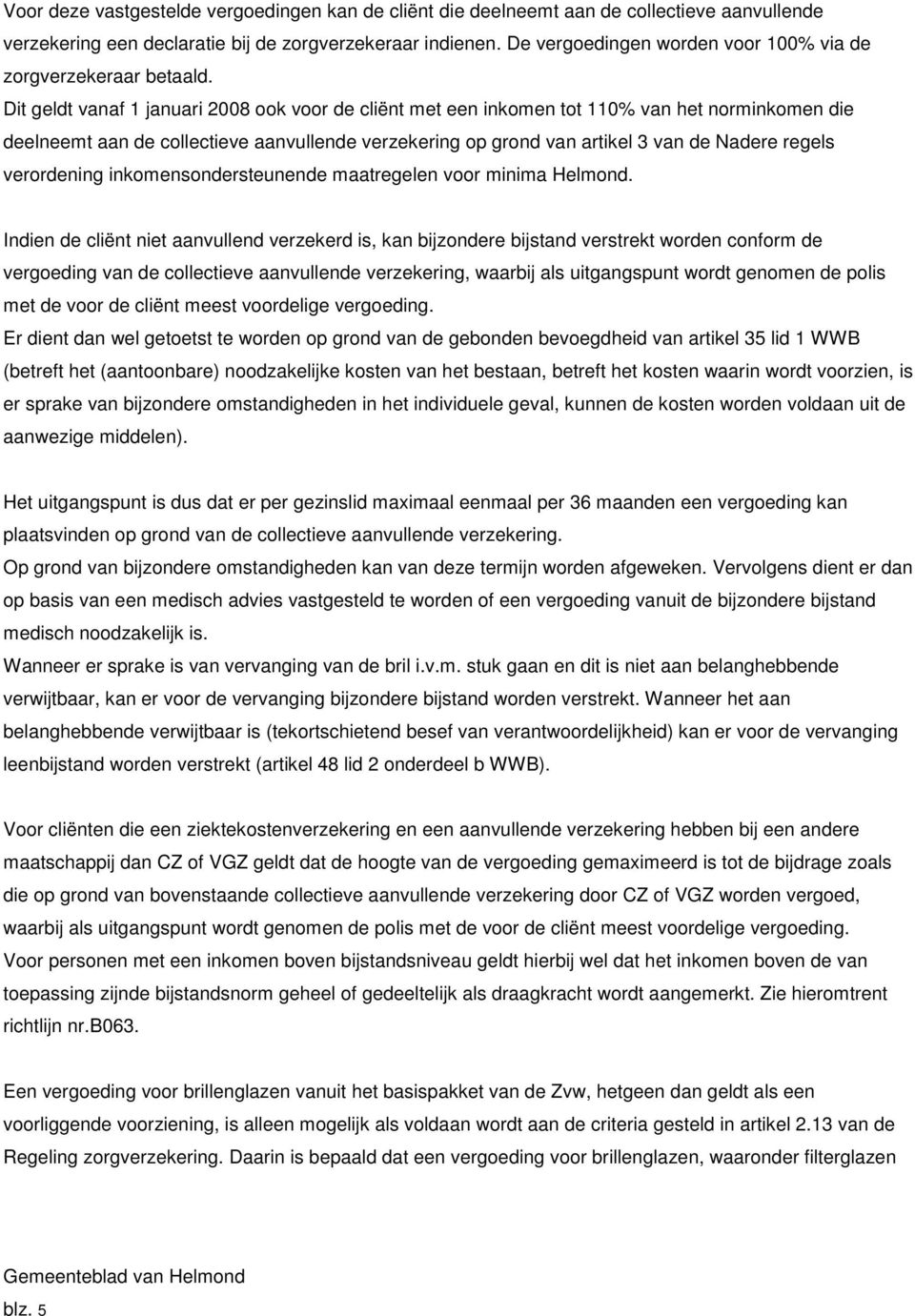 Dit geldt vanaf 1 januari 2008 ook voor de cliënt met een inkomen tot 110% van het norminkomen die deelneemt aan de collectieve aanvullende verzekering op grond van artikel 3 van de Nadere regels