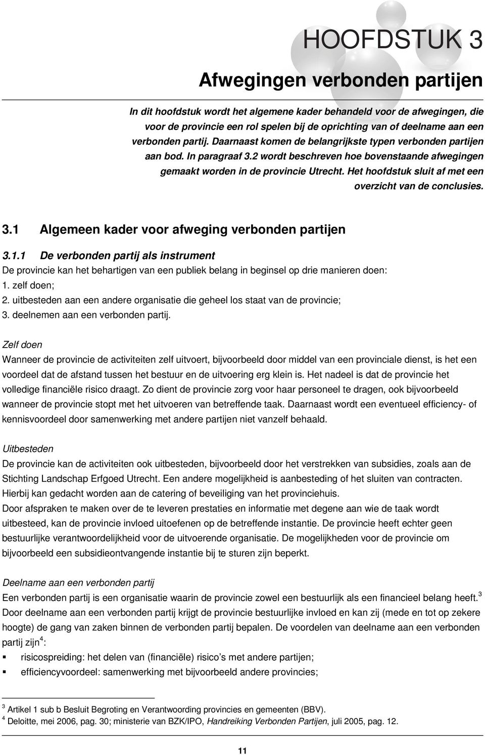 Het hoofdstuk sluit af met een overzicht van de conclusies. 3.1 Algemeen kader voor afweging verbonden partijen 3.1.1 De verbonden partij als instrument De provincie kan het behartigen van een publiek belang in beginsel op drie manieren doen: 1.