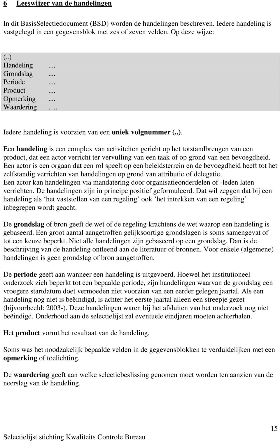 Een actor is een orgaan dat een rol speelt op een beleidsterrein en de bevoegdheid heeft tot het zelfstandig verrichten van handelingen op grond van attributie of delegatie.