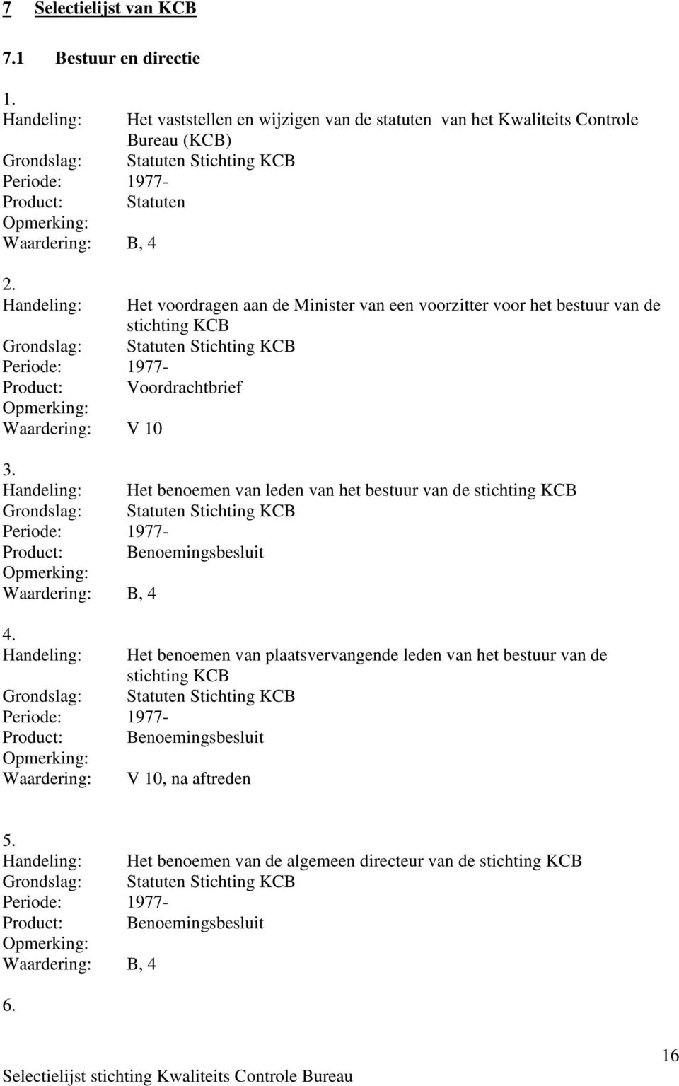 Handeling: Het voordragen aan de Minister van een voorzitter voor het bestuur van de stichting KCB Grondslag: Statuten Stichting KCB Product: Voordrachtbrief Waardering: V 10 3.