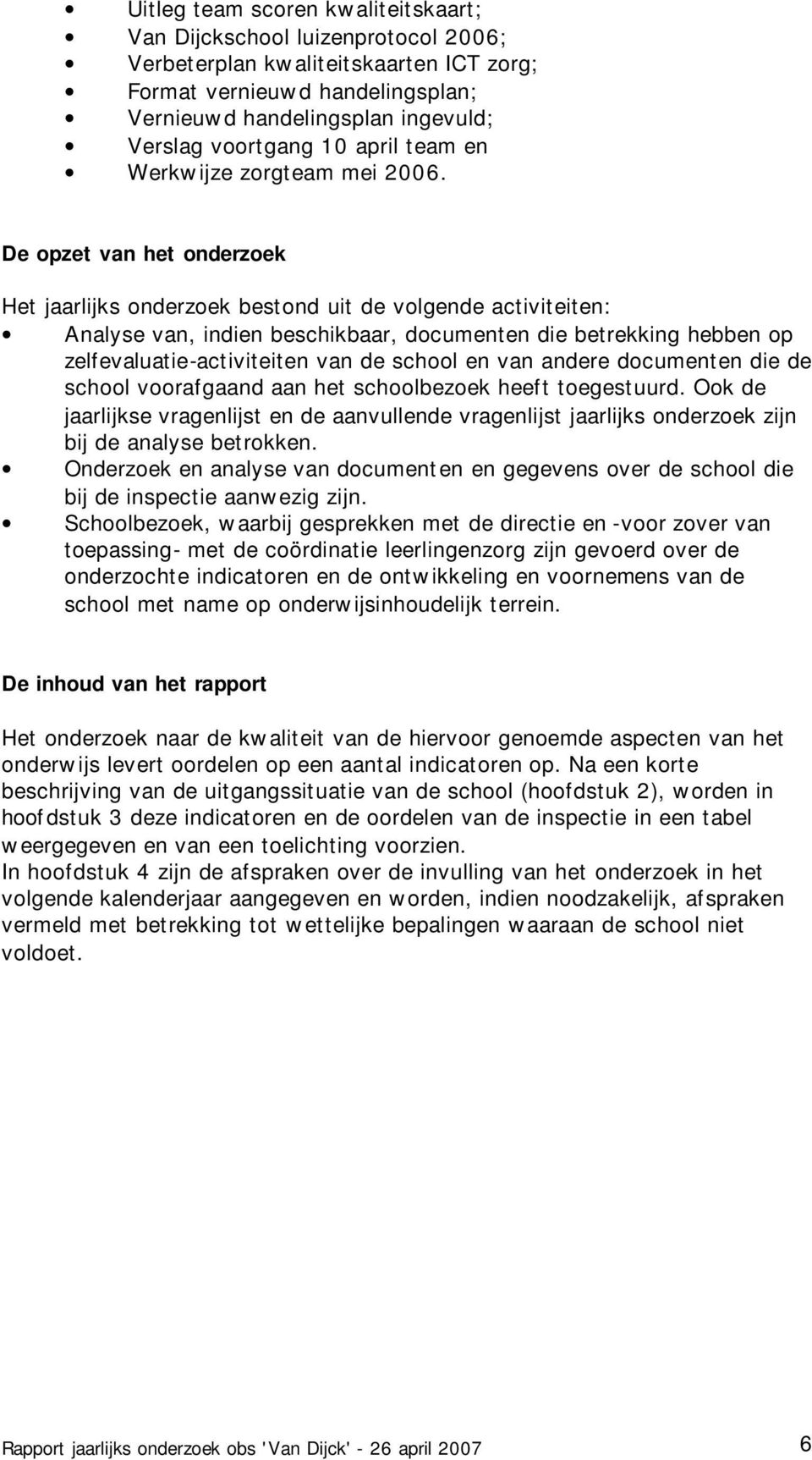 De opzet van het onderzoek Het jaarlijks onderzoek bestond uit de volgende activiteiten: Analyse van, indien beschikbaar, documenten die betrekking hebben op zelfevaluatie-activiteiten van de school