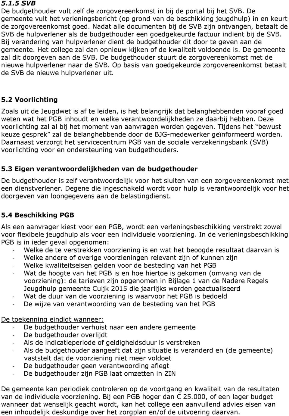 Nadat alle documenten bij de SVB zijn ontvangen, betaalt de SVB de hulpverlener als de budgethouder een goedgekeurde factuur indient bij de SVB.